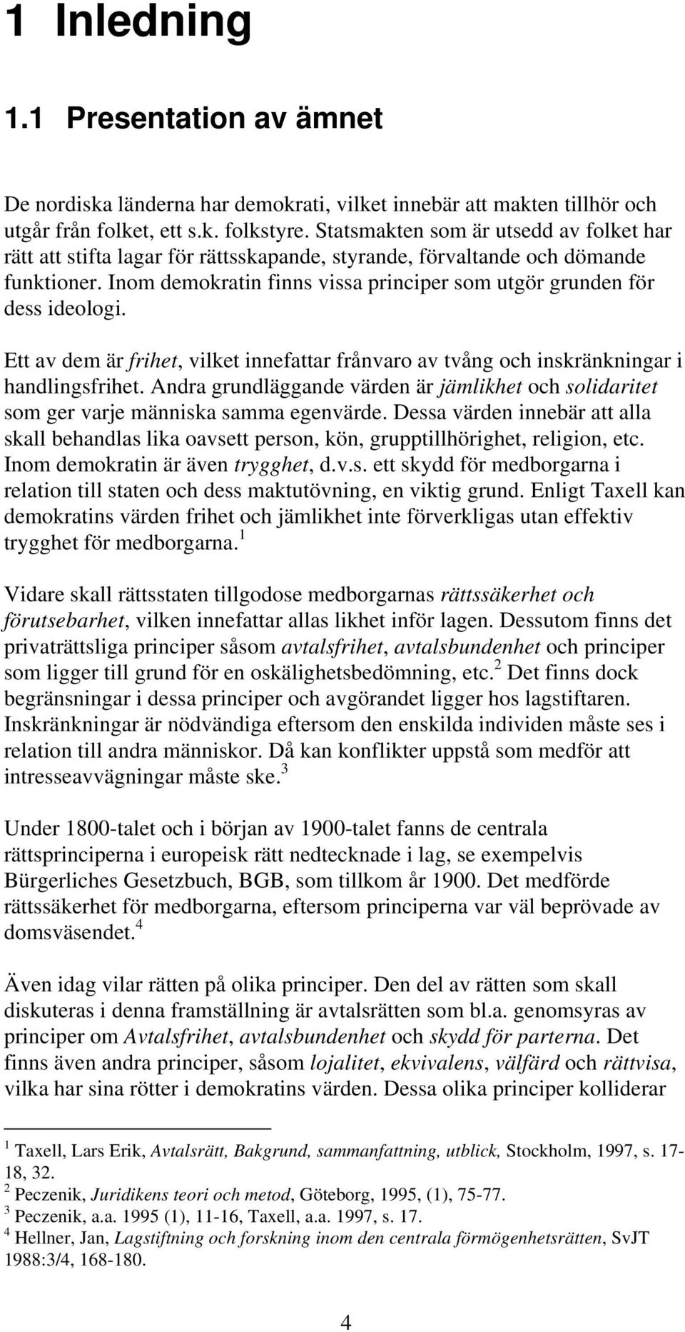 Inom demokratin finns vissa principer som utgör grunden för dess ideologi. Ett av dem är frihet, vilket innefattar frånvaro av tvång och inskränkningar i handlingsfrihet.