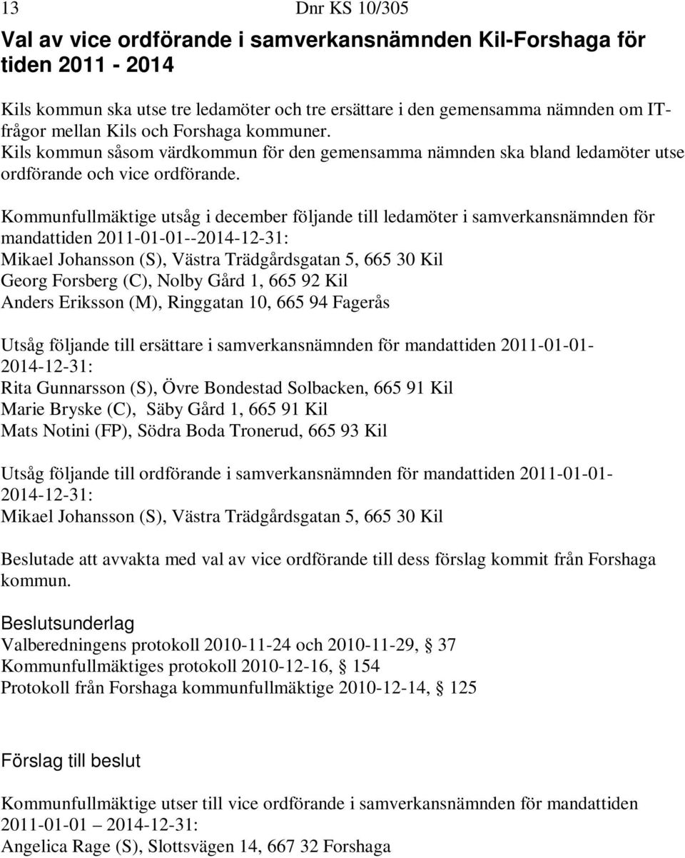 Kommunfullmäktige utsåg i december följande till ledamöter i samverkansnämnden för mandattiden 2011-01-01--2014-12-31: Mikael Johansson (S), Västra Trädgårdsgatan 5, 665 30 Kil Georg Forsberg (C),