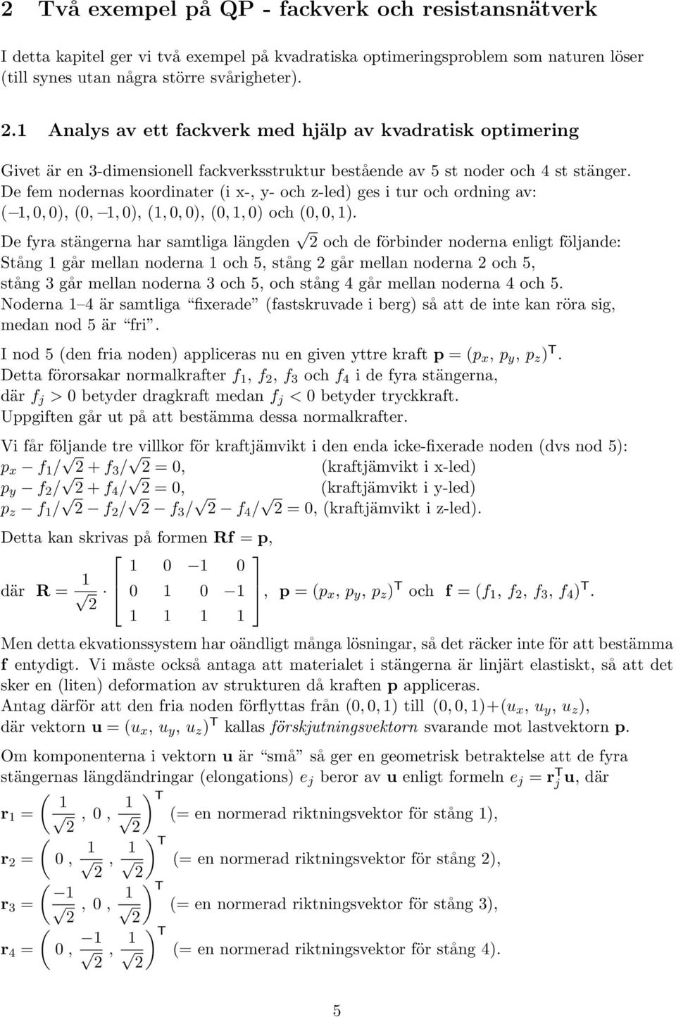 De fem nodernas koordinater (i x-, y- och z-led) ges i tur och ordning av: (, 0, 0), (0,, 0), (, 0, 0), (0,, 0) och (0, 0, ).