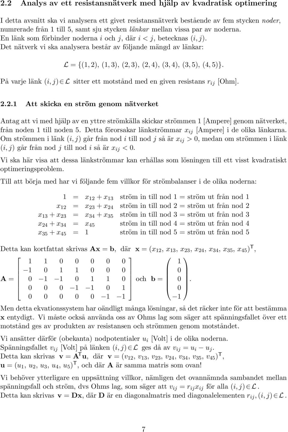 Det nätverk vi ska analysera består av följande mängd av länkar: L = {(, ), (, 3), (, 3), (, 4), (3, 4), (3, 5), (4, 5)}. På varje länk (i, j) L sitter ett motstånd med en given resistans r ij [Ohm].