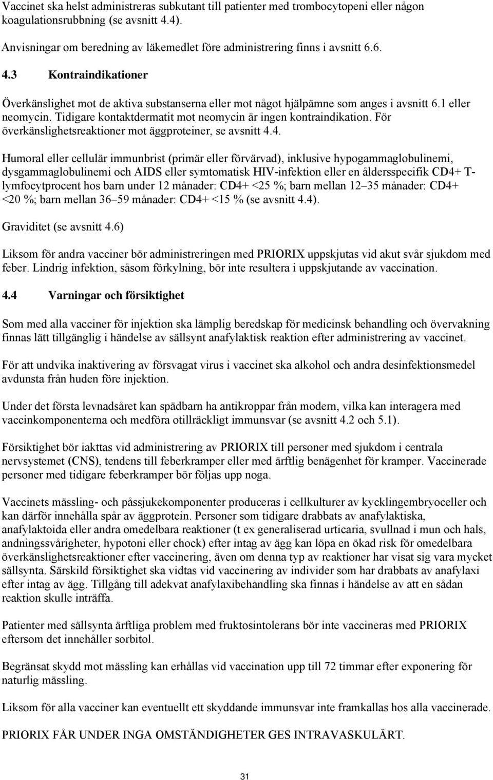 1 eller neomycin. Tidigare kontaktdermatit mot neomycin är ingen kontraindikation. För överkänslighetsreaktioner mot äggproteiner, se avsnitt 4.