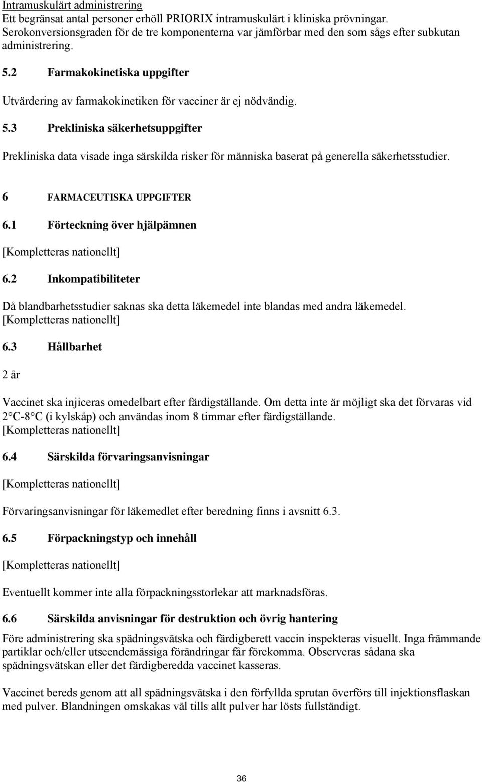 2 Farmakokinetiska uppgifter Utvärdering av farmakokinetiken för vacciner är ej nödvändig. 5.