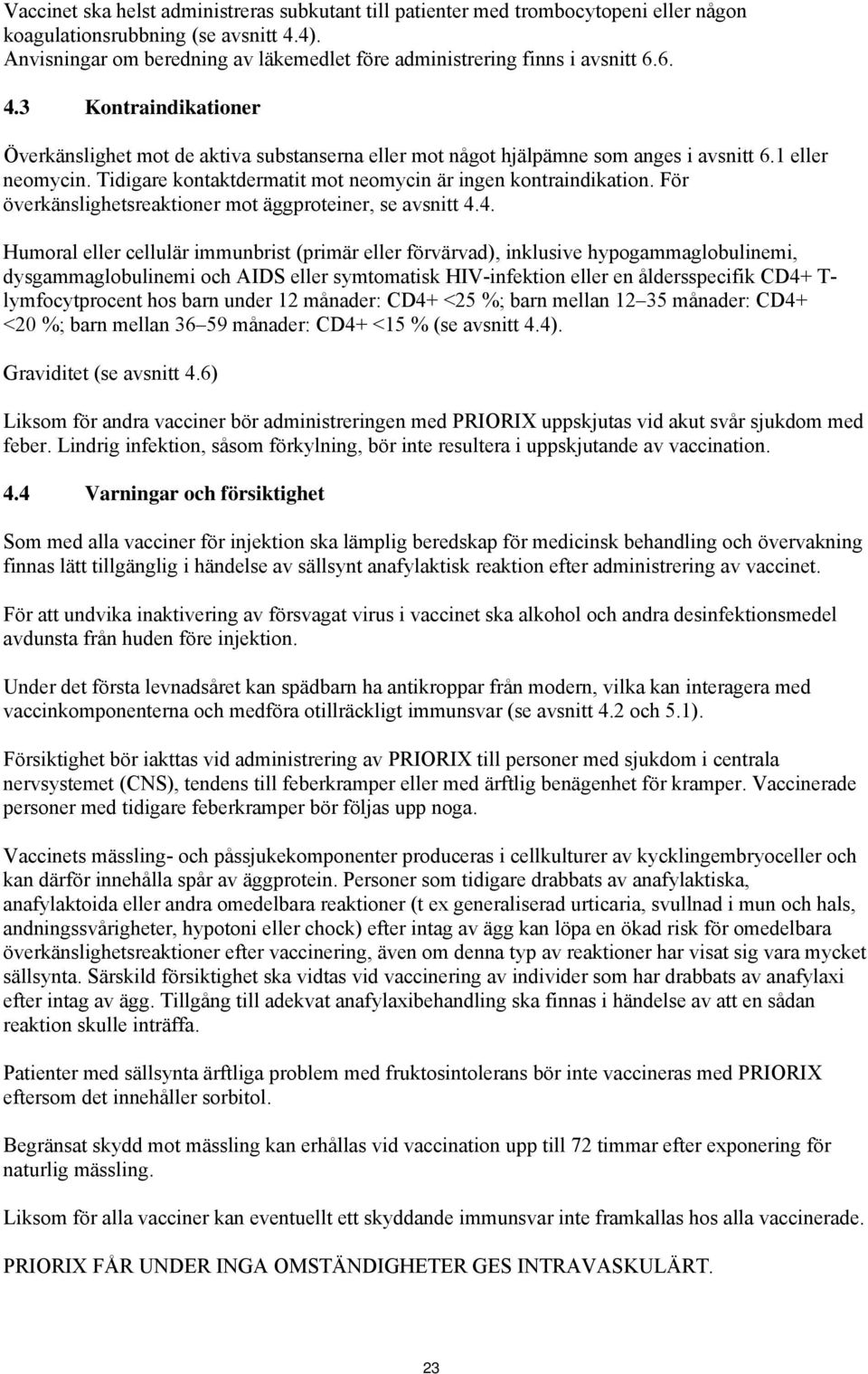 1 eller neomycin. Tidigare kontaktdermatit mot neomycin är ingen kontraindikation. För överkänslighetsreaktioner mot äggproteiner, se avsnitt 4.