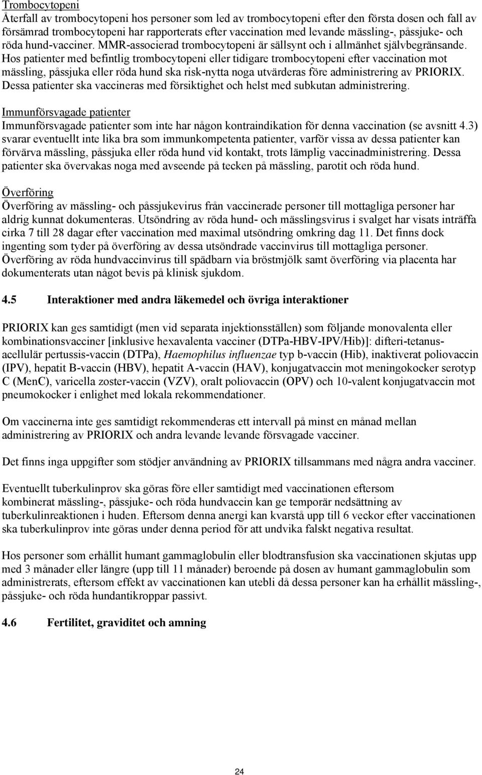 Hos patienter med befintlig trombocytopeni eller tidigare trombocytopeni efter vaccination mot mässling, påssjuka eller röda hund ska risk-nytta noga utvärderas före administrering av PRIORIX.