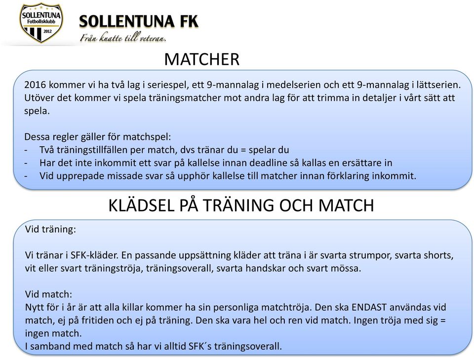 Dessa regler gäller för matchspel: - Två träningstillfällen per match, dvs tränar du = spelar du - Har det inte inkommit ett svar på kallelse innan deadline så kallas en ersättare in - Vid upprepade