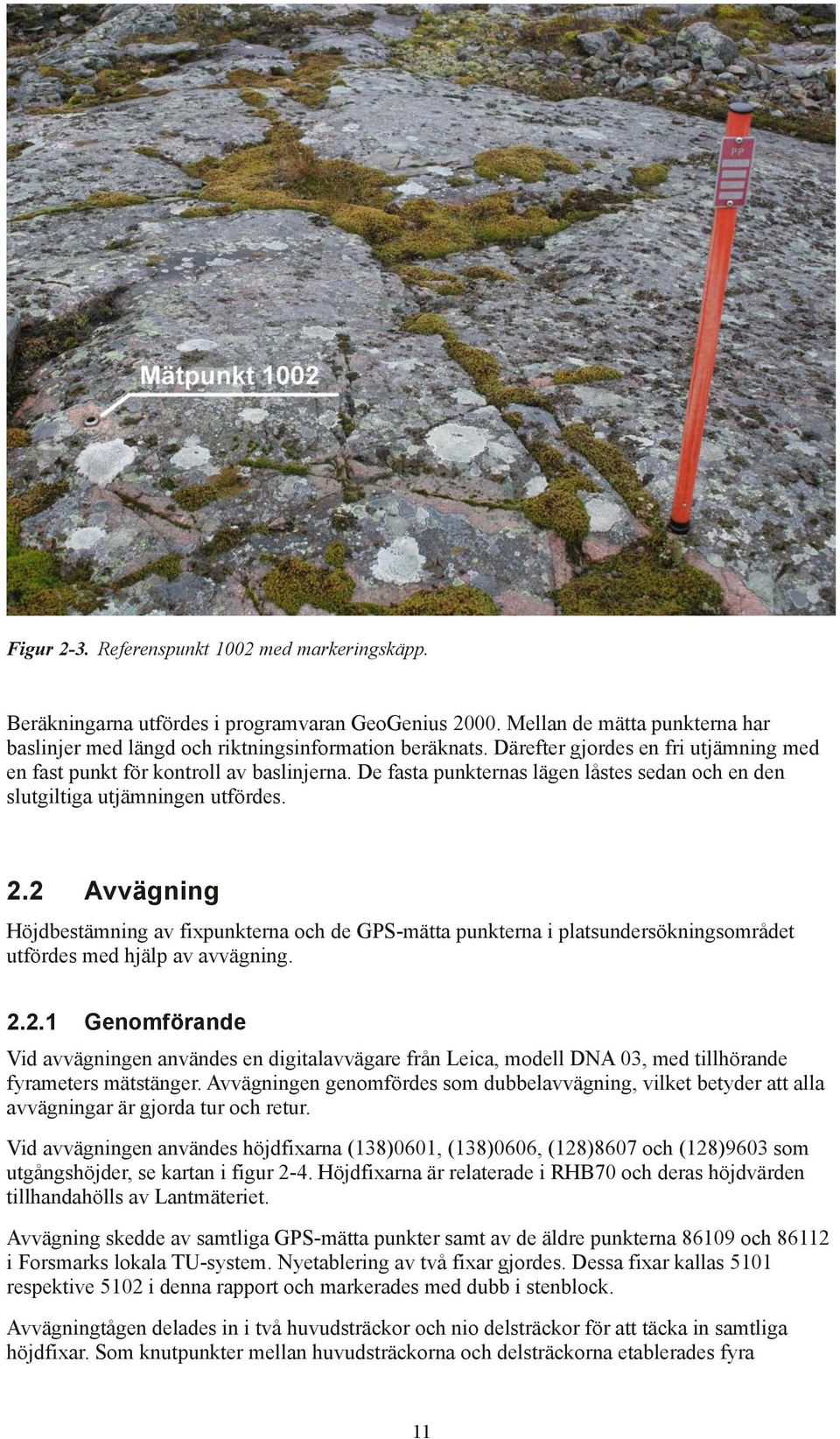 2 Avvägning Höjdbestämning av fixpunkterna och de GPS-mätta punkterna i platsundersökningsområdet utfördes med hjälp av avvägning. 2.2.1 Genomförande Vid avvägningen användes en digitalavvägare från Leica, modell DNA 03, med till hörande fyrameters mätstänger.