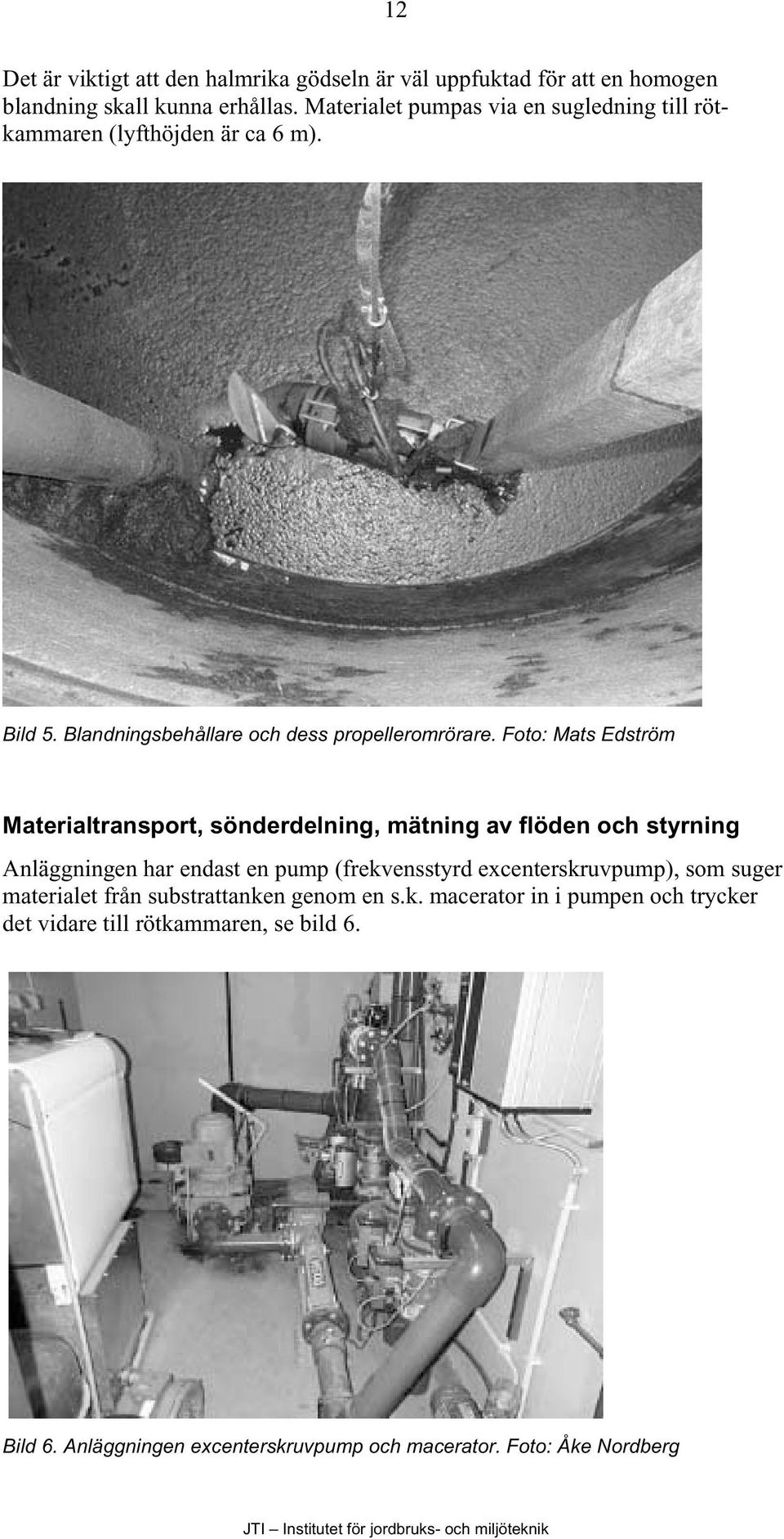 Foto: Mats Edström Materialtransport, sönderdelning, mätning av flöden och styrning Anläggningen har endast en pump (frekvensstyrd