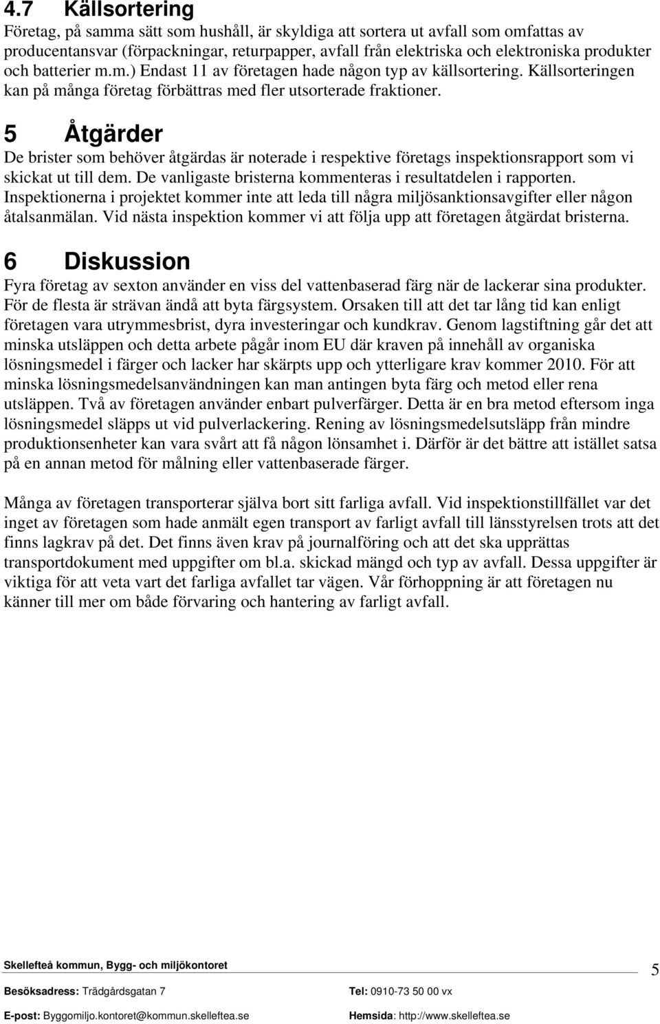 5 Åtgärder De brister som behöver åtgärdas är noterade i respektive företags inspektionsrapport som vi skickat ut till dem. De vanligaste bristerna kommenteras i resultatdelen i rapporten.