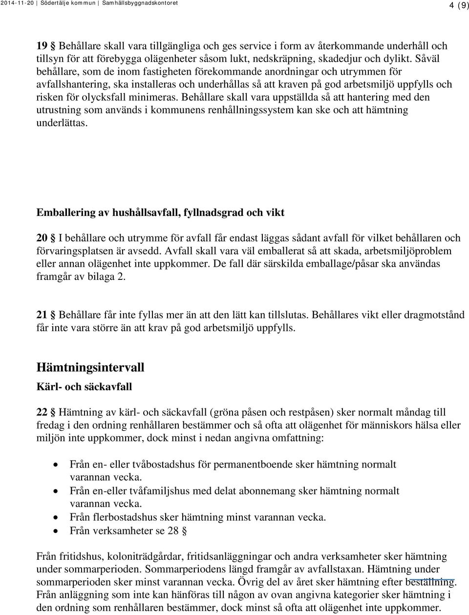 olycksfall minimeras. Behållare skall vara uppställda så att hantering med den utrustning som används i kommunens renhållningssystem kan ske och att hämtning underlättas.