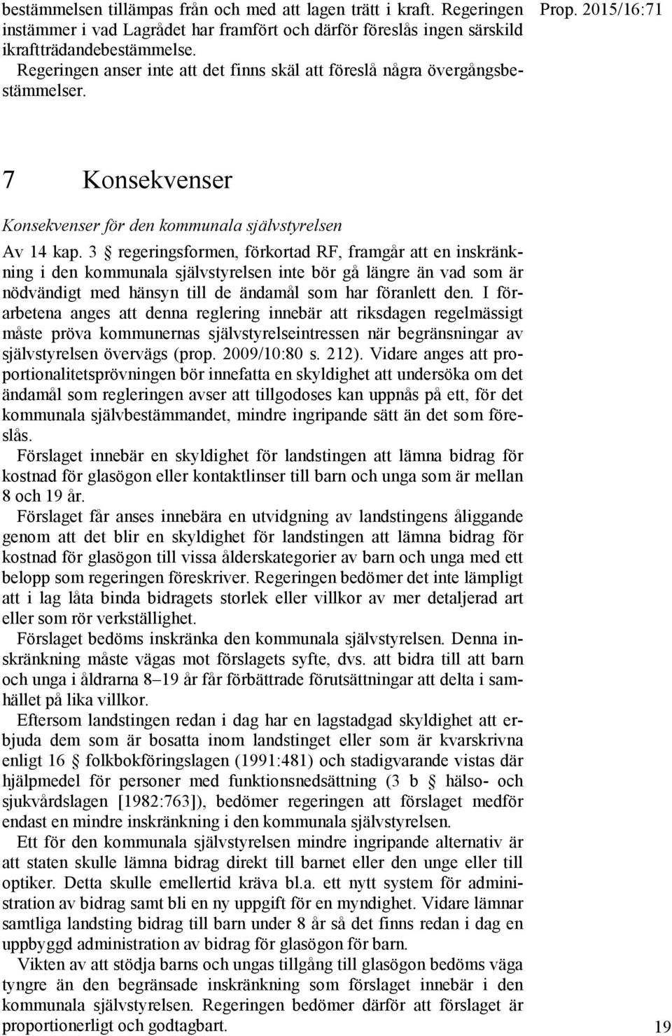 3 regeringsformen, förkortad RF, framgår att en inskränkning i den kommunala självstyrelsen inte bör gå längre än vad som är nödvändigt med hänsyn till de ändamål som har föranlett den.