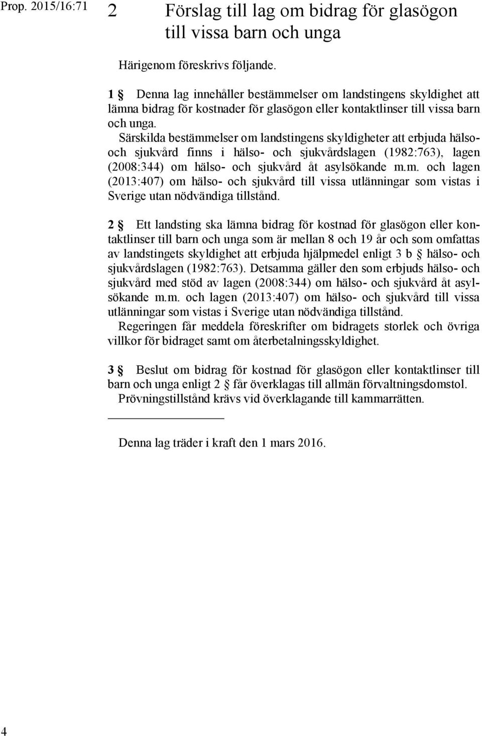 Särskilda bestämmelser om landstingens skyldigheter att erbjuda hälsooch sjukvård finns i hälso- och sjukvårdslagen (1982:763), lagen (2008:344) om hälso- och sjukvård åt asylsökande m.m. och lagen (2013:407) om hälso- och sjukvård till vissa utlänningar som vistas i Sverige utan nödvändiga tillstånd.