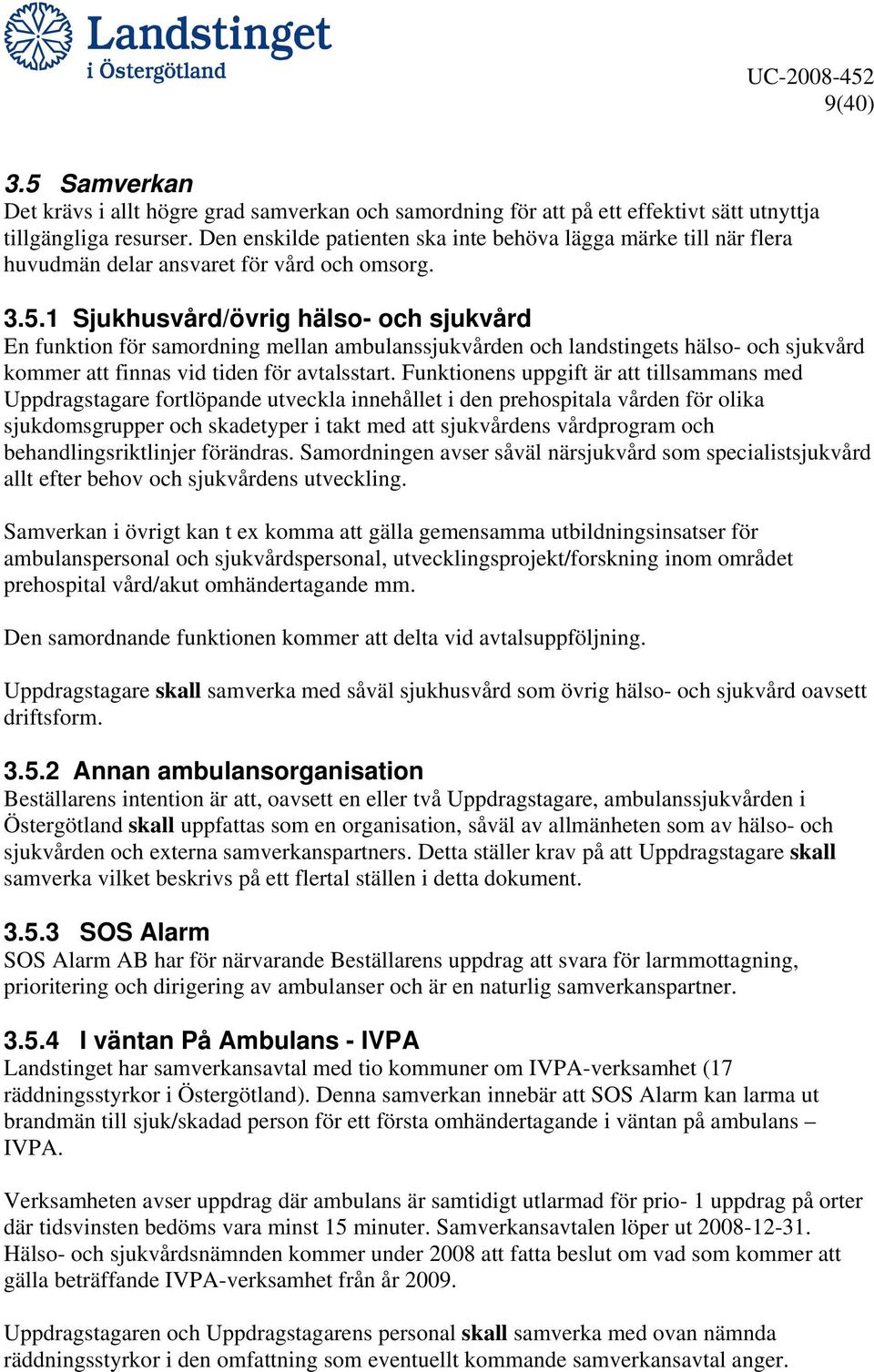 1 Sjukhusvård/övrig hälso- och sjukvård En funktion för samordning mellan ambulanssjukvården och landstingets hälso- och sjukvård kommer att finnas vid tiden för avtalsstart.