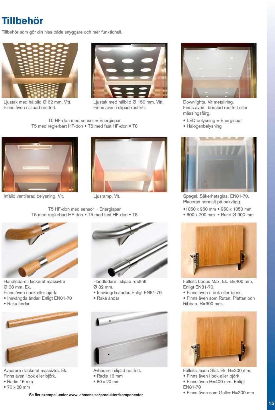 Finns även i borstad rostfritt eller mässingsfärg. LED-belysning = Energispar Halogenbelysning Infälld ventilerad belysning. Vit. Ljusramp. Vit.. Säkerhetsglas. EN81-70. Placeras normalt på bakvägg.