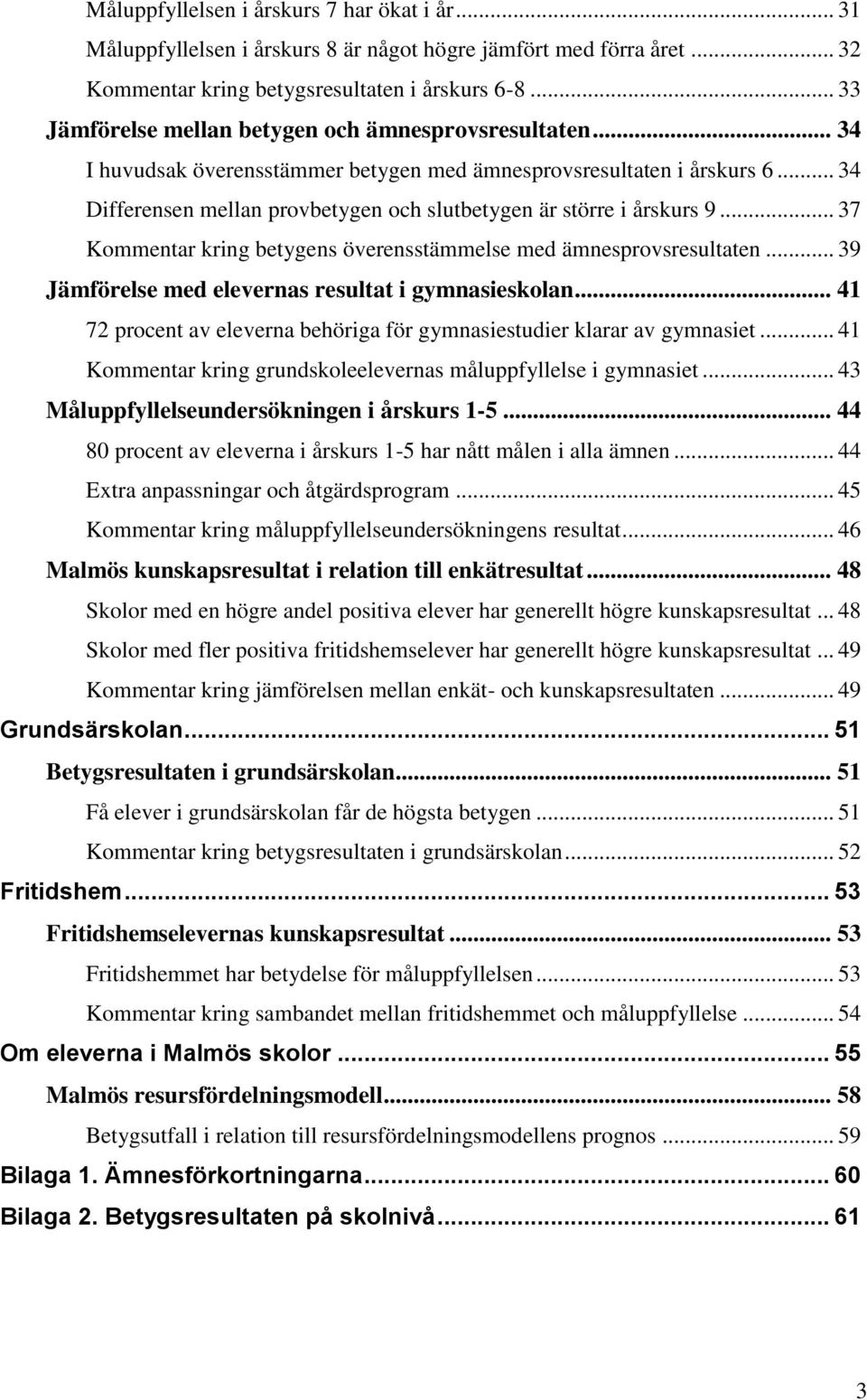 .. 34 Differensen mellan provbetygen och slutbetygen är större i årskurs 9... 37 Kommentar kring betygens överensstämmelse med ämnesprovsresultaten.