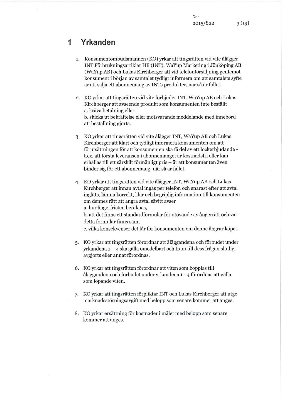 gentemot konsument i början av samtalet tydligt informera om att samtalets syfte är att sälja ett abonnemang av INTs produkter, när så är fallet. 2.