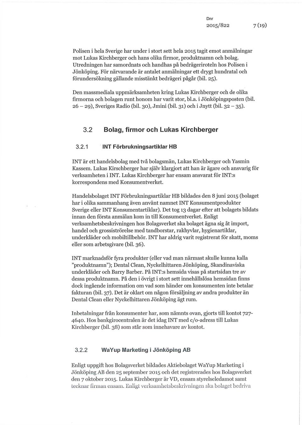 För närvarande är antalet anmälningar ett drygt hundratal och förundersökning gällande misstänkt bedrägeri pågår (bil. 25).