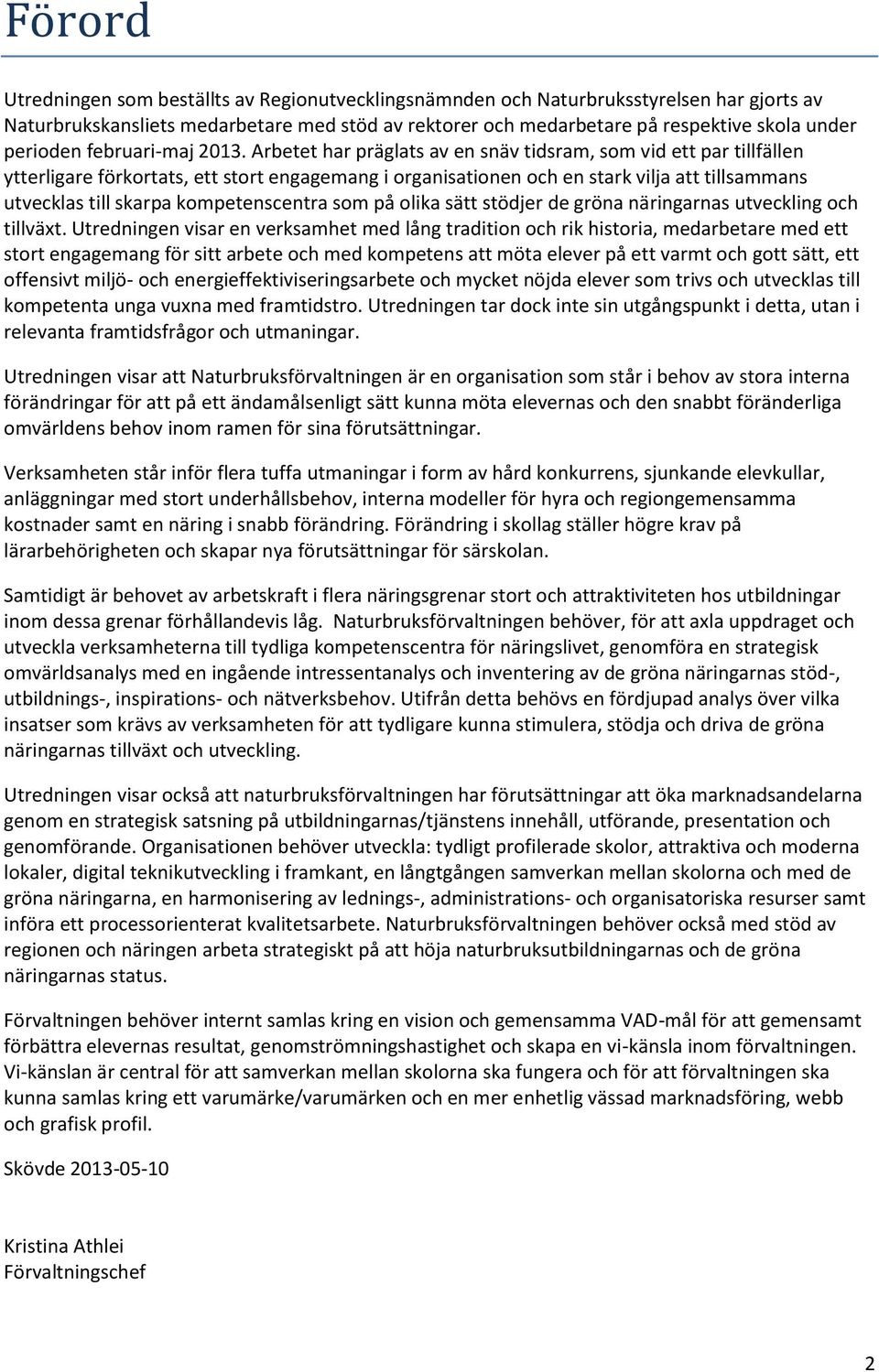 Arbetet har präglats av en snäv tidsram, som vid ett par tillfällen ytterligare förkortats, ett stort engagemang i organisationen och en stark vilja att tillsammans utvecklas till skarpa