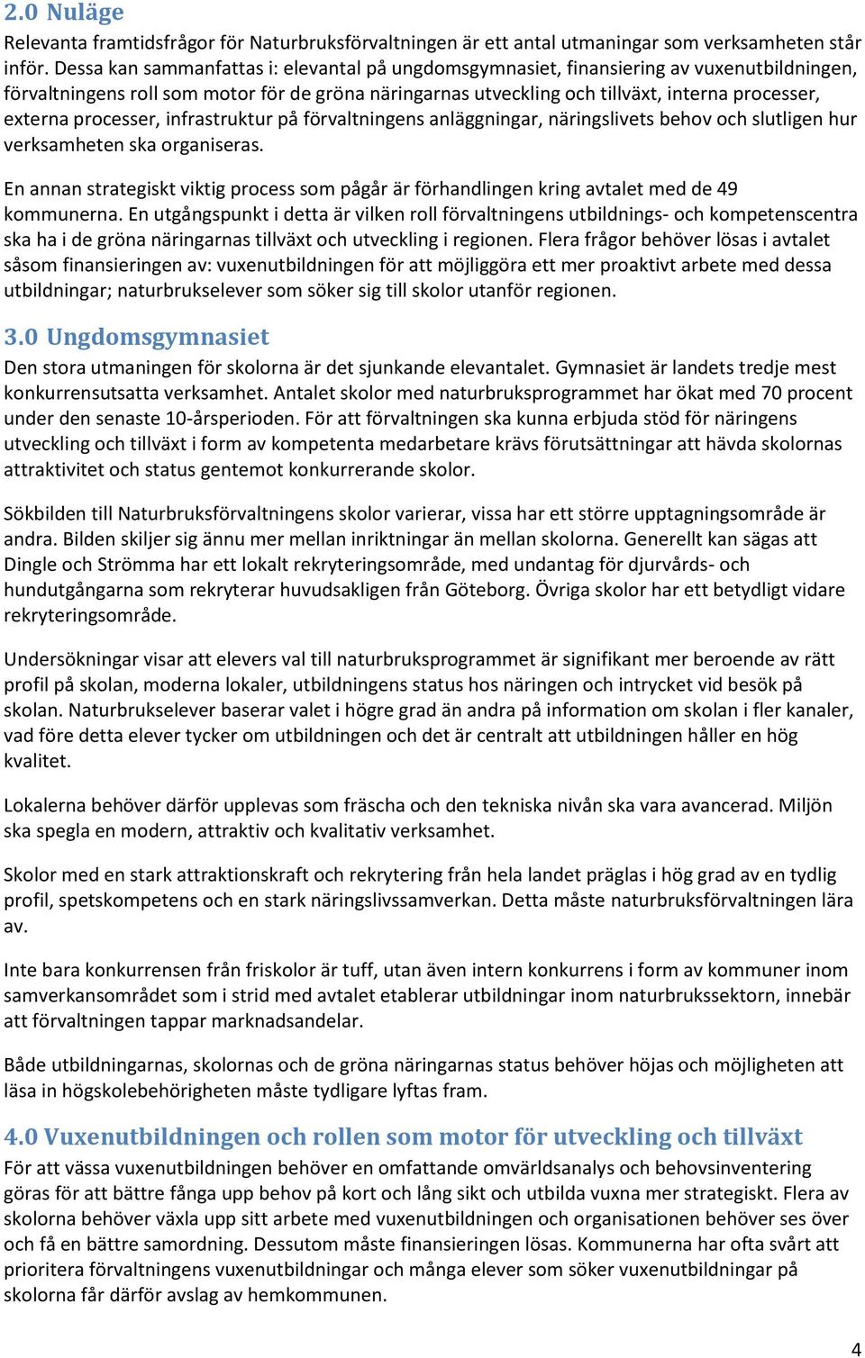processer, infrastruktur på förvaltningens anläggningar, näringslivets behov och slutligen hur verksamheten ska organiseras.