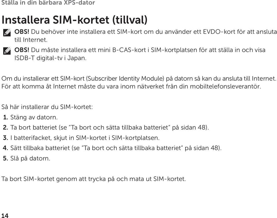 Så här installerar du SIM-kortet: 1. Stäng av datorn. 2. Ta bort batteriet (se Ta bort och sätta tillbaka batteriet på sidan 48