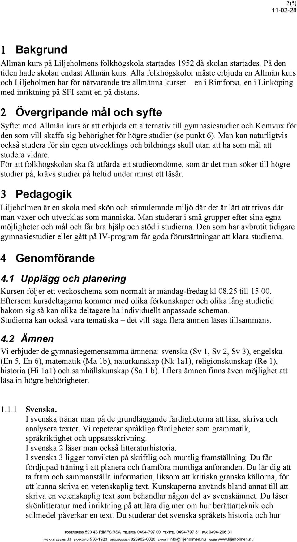 2 Övergripande mål och syfte Syftet med Allmän kurs är att erbjuda ett alternativ till gymnasiestudier och Komvux för den som vill skaffa sig behörighet för högre studier (se punkt 6).