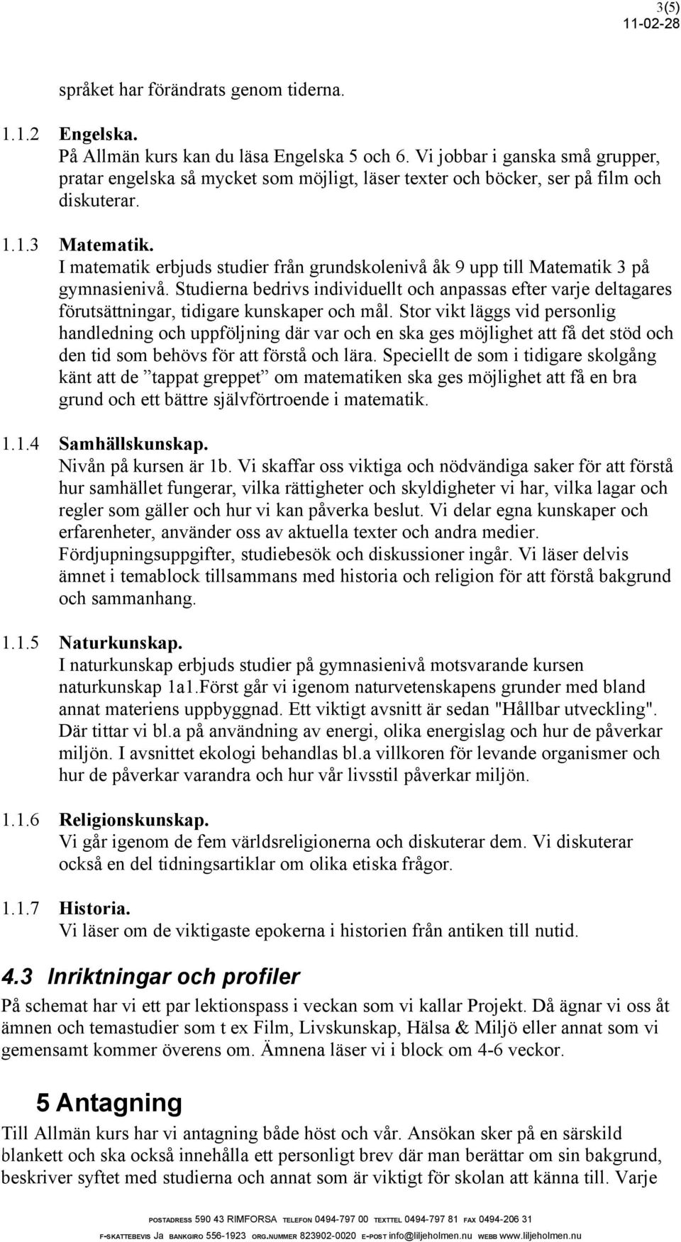 I matematik erbjuds studier från grundskolenivå åk 9 upp till Matematik 3 på gymnasienivå.