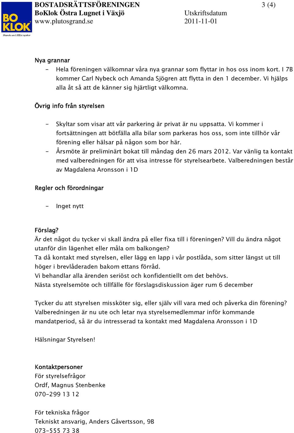 Vi kommer i fortsättningen att bötfälla alla bilar som parkeras hos oss, som inte tillhör vår förening eller hälsar på någon som bor här. - Årsmöte är preliminärt bokat till måndag den 26 mars 2012.