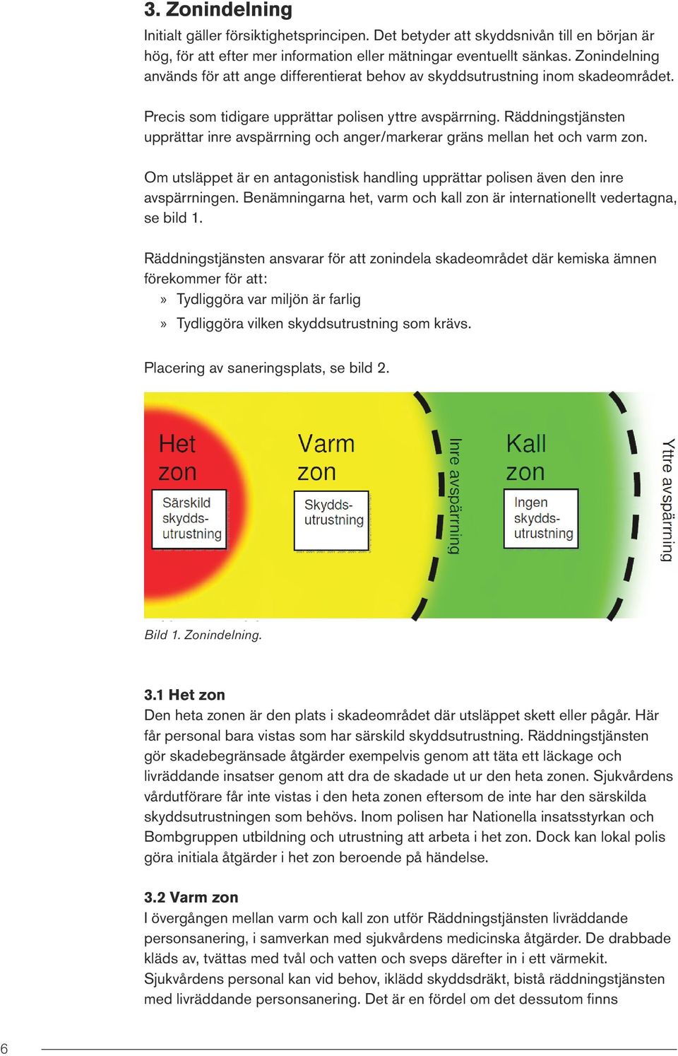 Räddningstjänsten upprättar inre avspärrning och anger/markerar gräns mellan het och varm zon. Om utsläppet är en antagonistisk handling upprättar polisen även den inre avspärrningen.