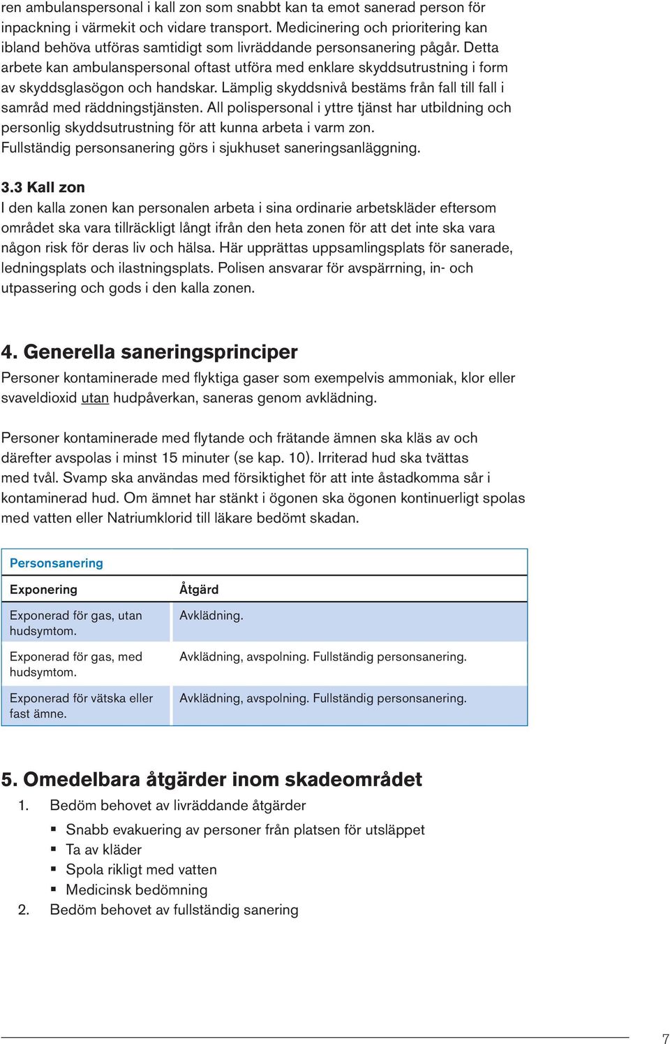 Detta arbete kan ambulanspersonal oftast utföra med enklare skyddsutrustning i form av skyddsglasögon och handskar. Lämplig skyddsnivå bestäms från fall till fall i samråd med räddningstjänsten.