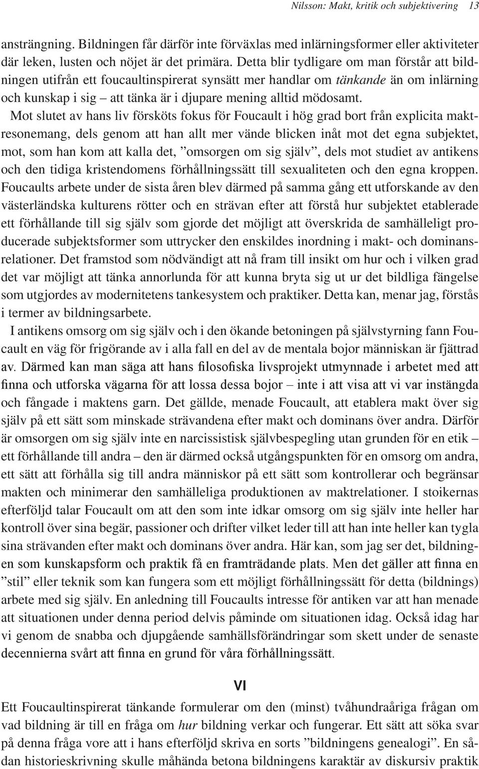 Mot slutet av hans liv försköts fokus för Foucault i hög grad bort från explicita maktresonemang, dels genom att han allt mer vände blicken inåt mot det egna subjektet, mot, som han kom att kalla