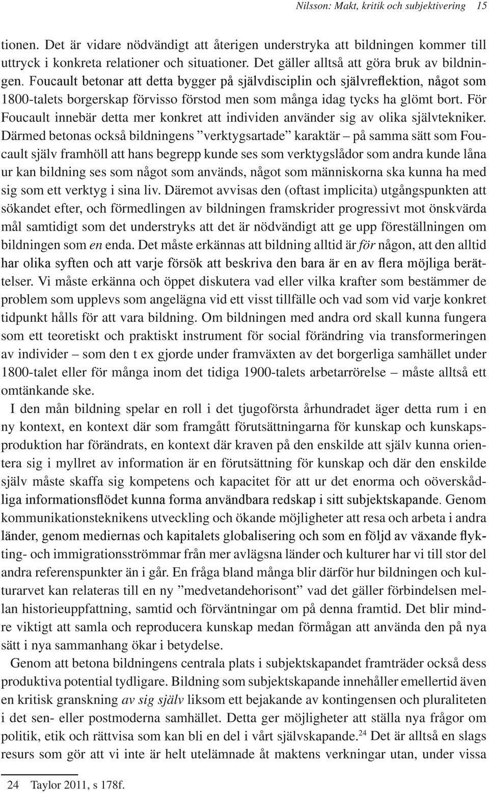 Foucault betonar att detta bygger på självdisciplin och självreflektion, något som 1800-talets borgerskap förvisso förstod men som många idag tycks ha glömt bort.