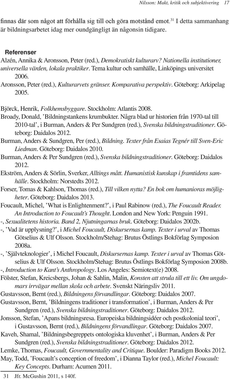 Aronsson, Peter (red.), Kulturarvets gränser. Komparativa perspektiv. Göteborg: Arkipelag 2005. Björck, Henrik, Folkhemsbyggare. Stockholm: Atlantis 2008. Broady, Donald, Bildningstankens krumbukter.