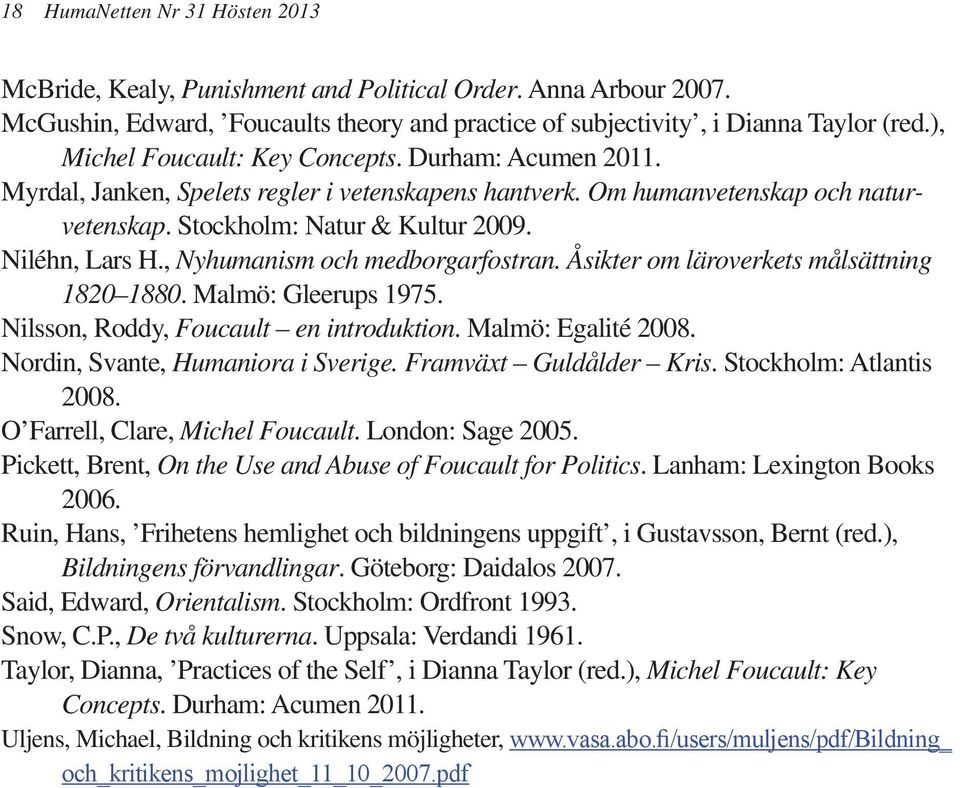, Nyhumanism och medborgarfostran. Åsikter om läroverkets målsättning 1820 1880. Malmö: Gleerups 1975. Nilsson, Roddy, Foucault en introduktion. Malmö: Egalité 2008.