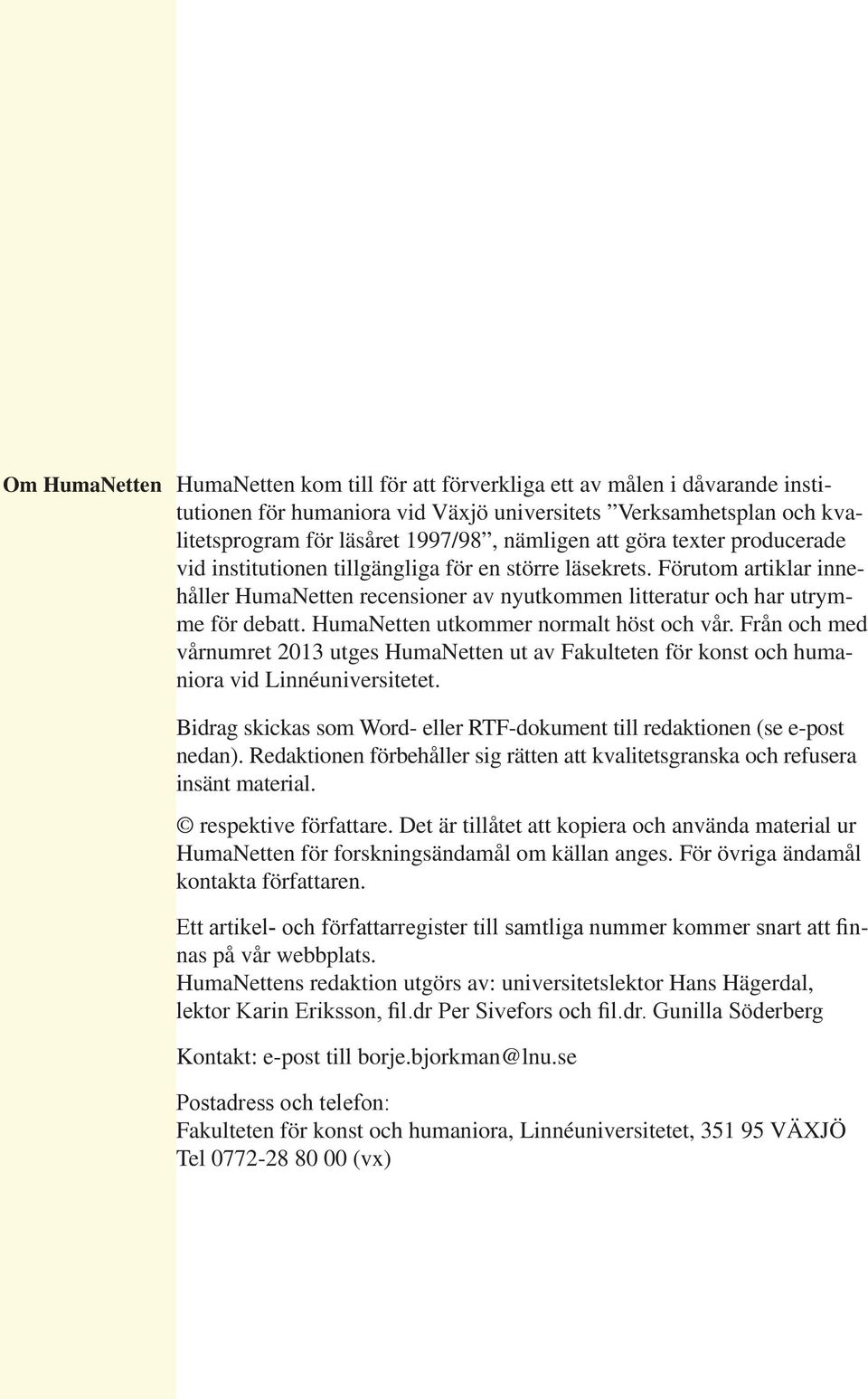 HumaNetten utkommer normalt höst och vår. Från och med vårnumret 2013 utges HumaNetten ut av Fakulteten för konst och humaniora vid Linnéuniversitetet.