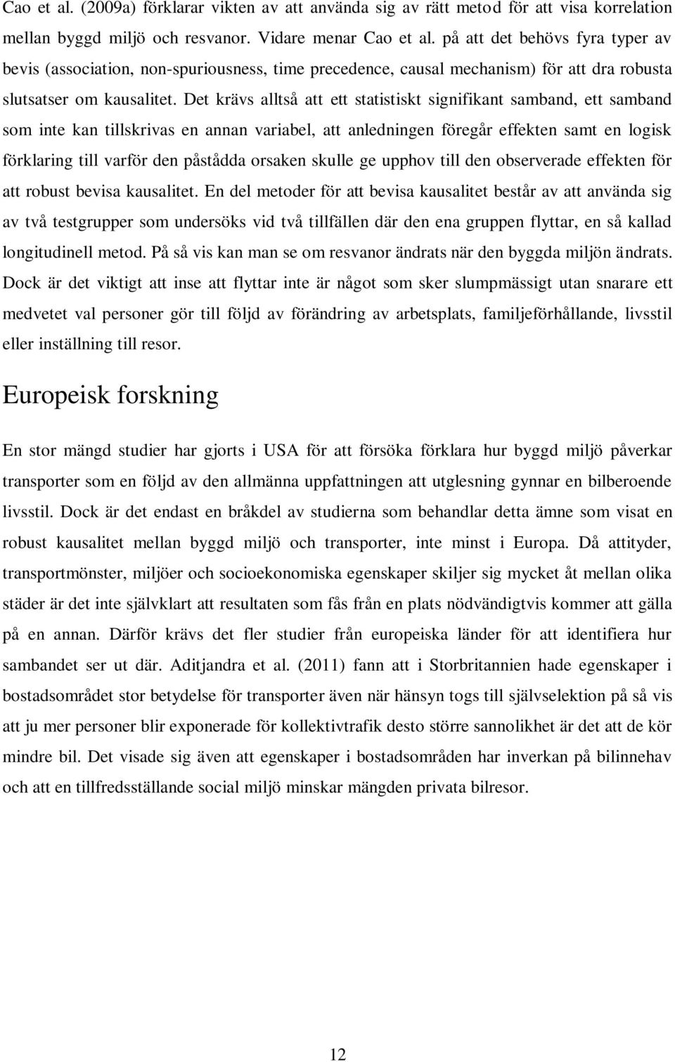 Det krävs alltså att ett statistiskt signifikant samband, ett samband som inte kan tillskrivas en annan variabel, att anledningen föregår effekten samt en logisk förklaring till varför den påstådda