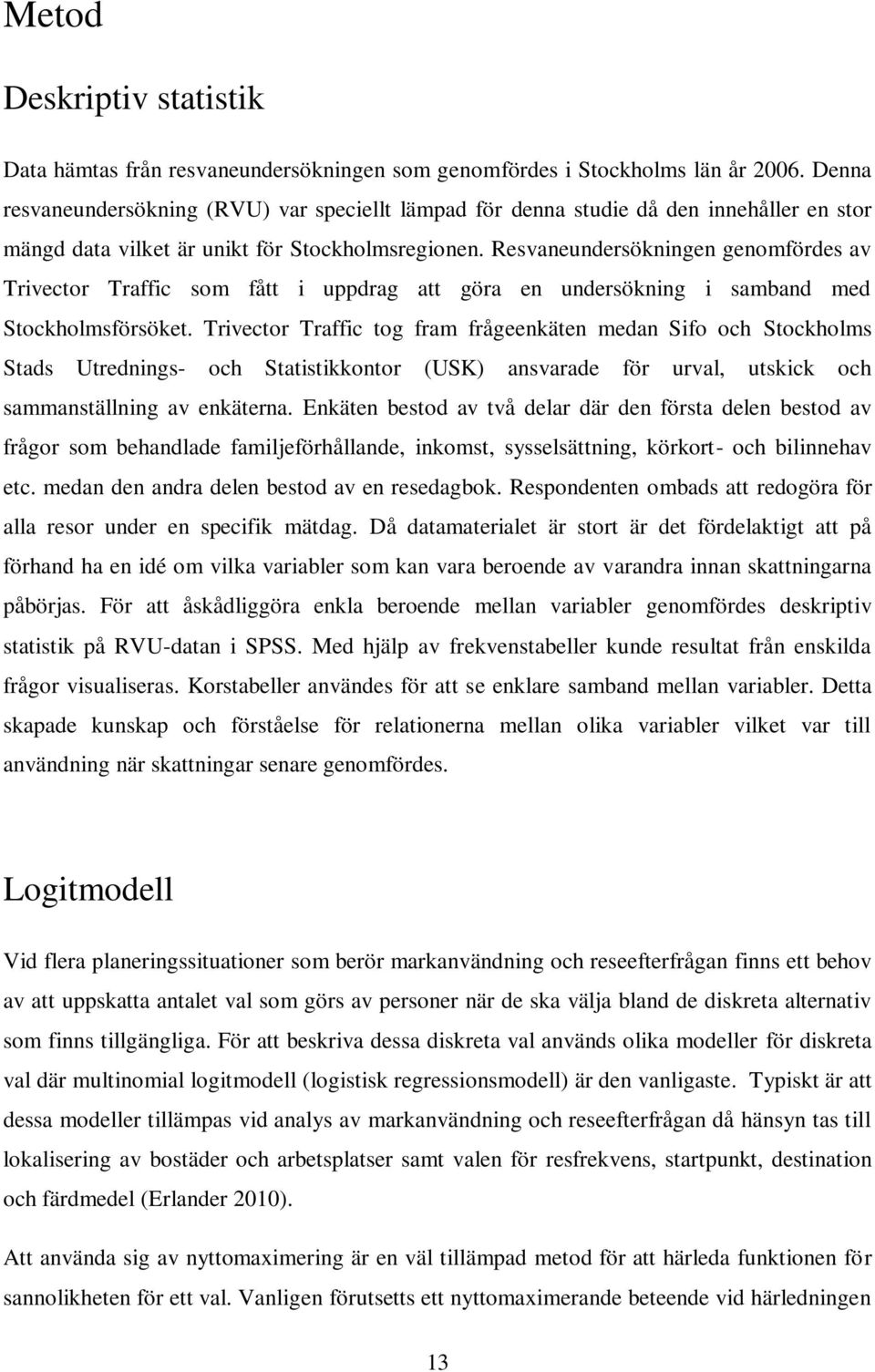 Resvaneundersökningen genomfördes av Trivector Traffic som fått i uppdrag att göra en undersökning i samband med Stockholmsförsöket.
