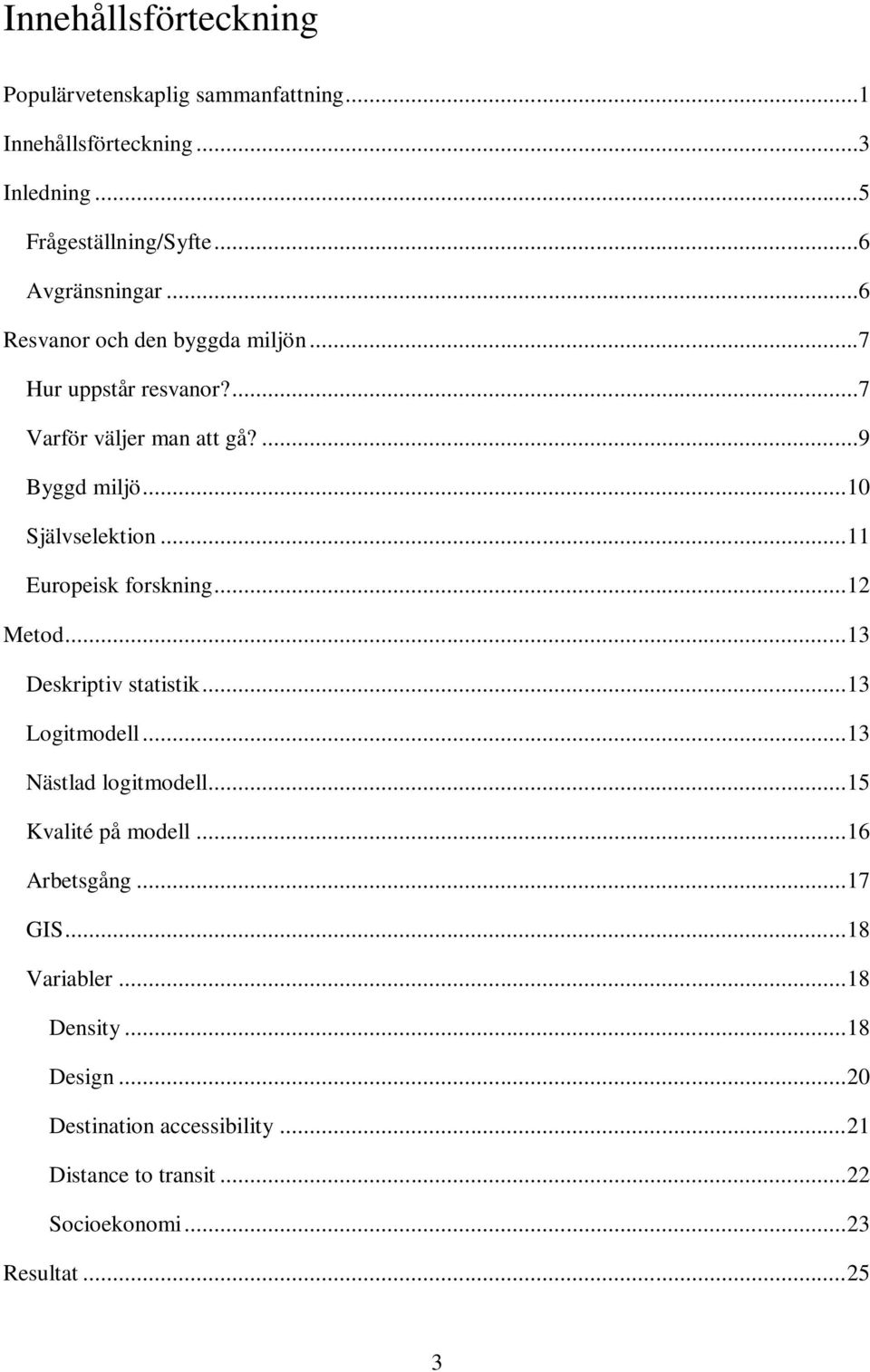 .. 11 Europeisk forskning... 12 Metod... 13 Deskriptiv statistik... 13 Logitmodell... 13 Nästlad logitmodell... 15 Kvalité på modell.