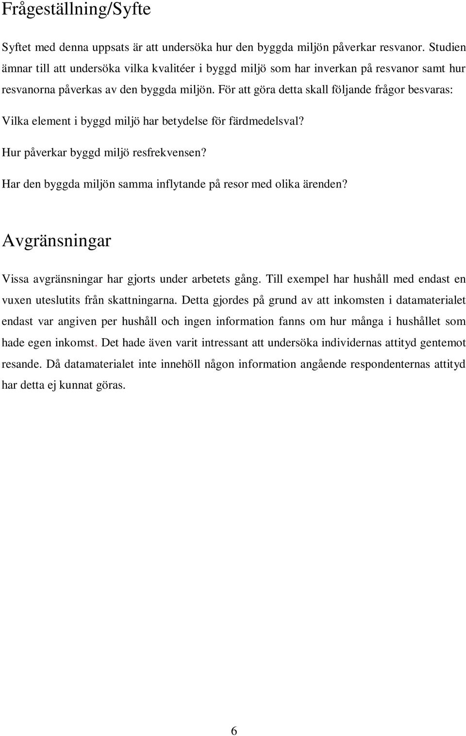 För att göra detta skall följande frågor besvaras: Vilka element i byggd miljö har betydelse för färdmedelsval? Hur påverkar byggd miljö resfrekvensen?