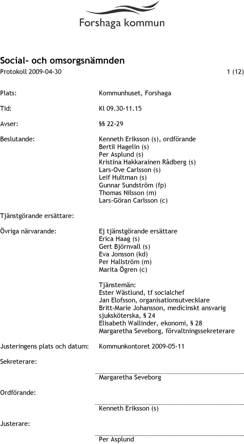 (m) Lars-Göran Carlsson (c) Tjänstgörande ersättare: Övriga närvarande: Ej tjänstgörande ersättare Erica Haag (s) Gert Björnvall (s) Eva Jonsson (kd) Per Hallström (m) Marita Ögren (c) Tjänstemän: