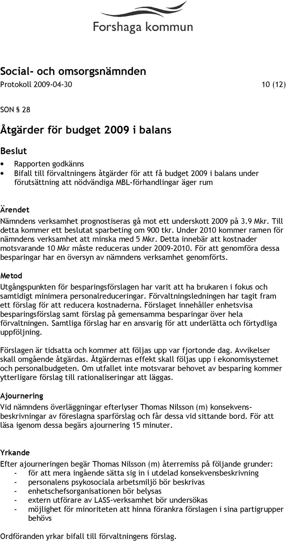 Under 2010 kommer ramen för nämndens verksamhet att minska med 5 Mkr. Detta innebär att kostnader motsvarande 10 Mkr måste reduceras under 2009-2010.