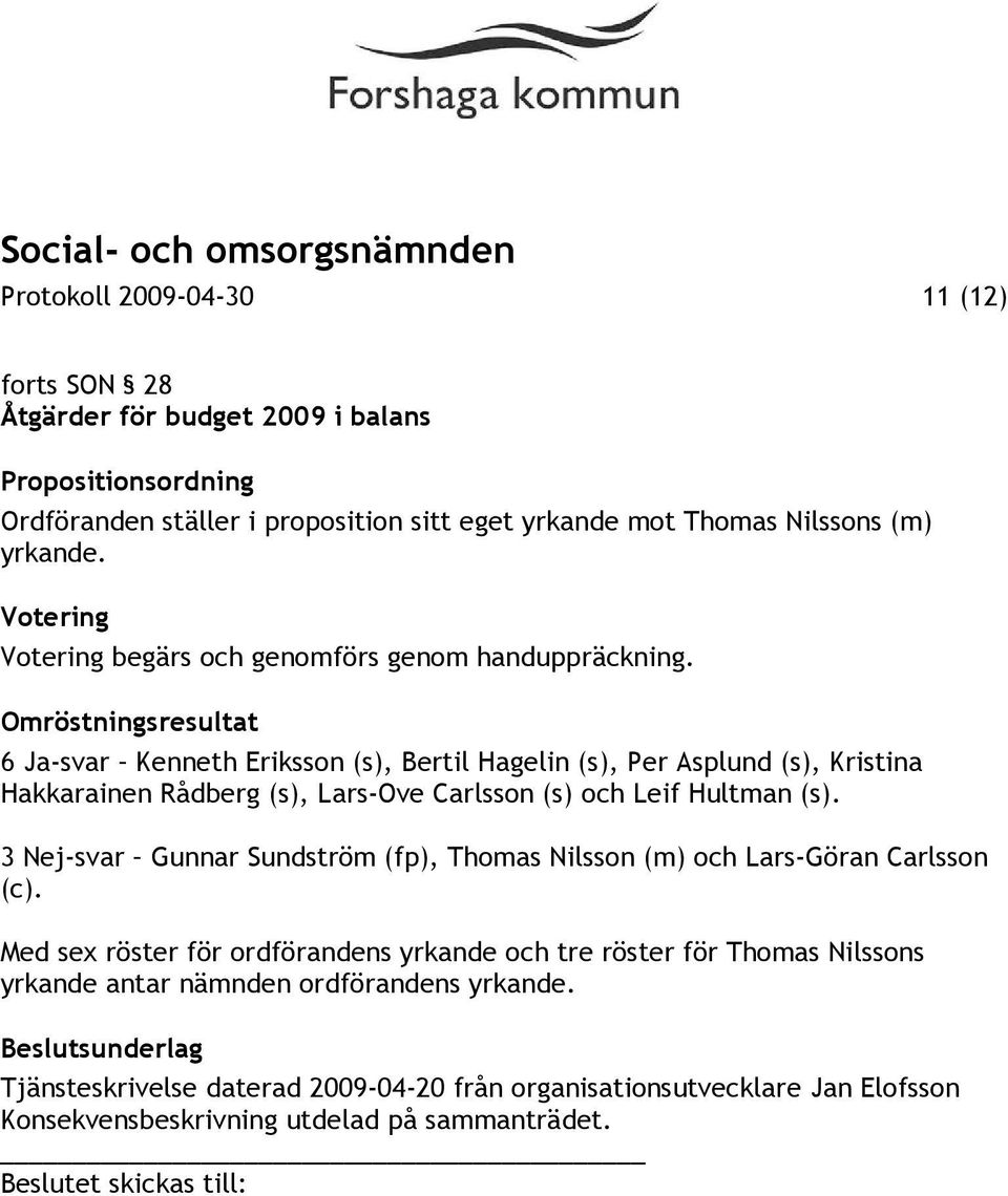 Omröstningsresultat 6 Ja-svar Kenneth Eriksson (s), Bertil Hagelin (s), Per Asplund (s), Kristina Hakkarainen Rådberg (s), Lars-Ove Carlsson (s) och Leif Hultman (s).