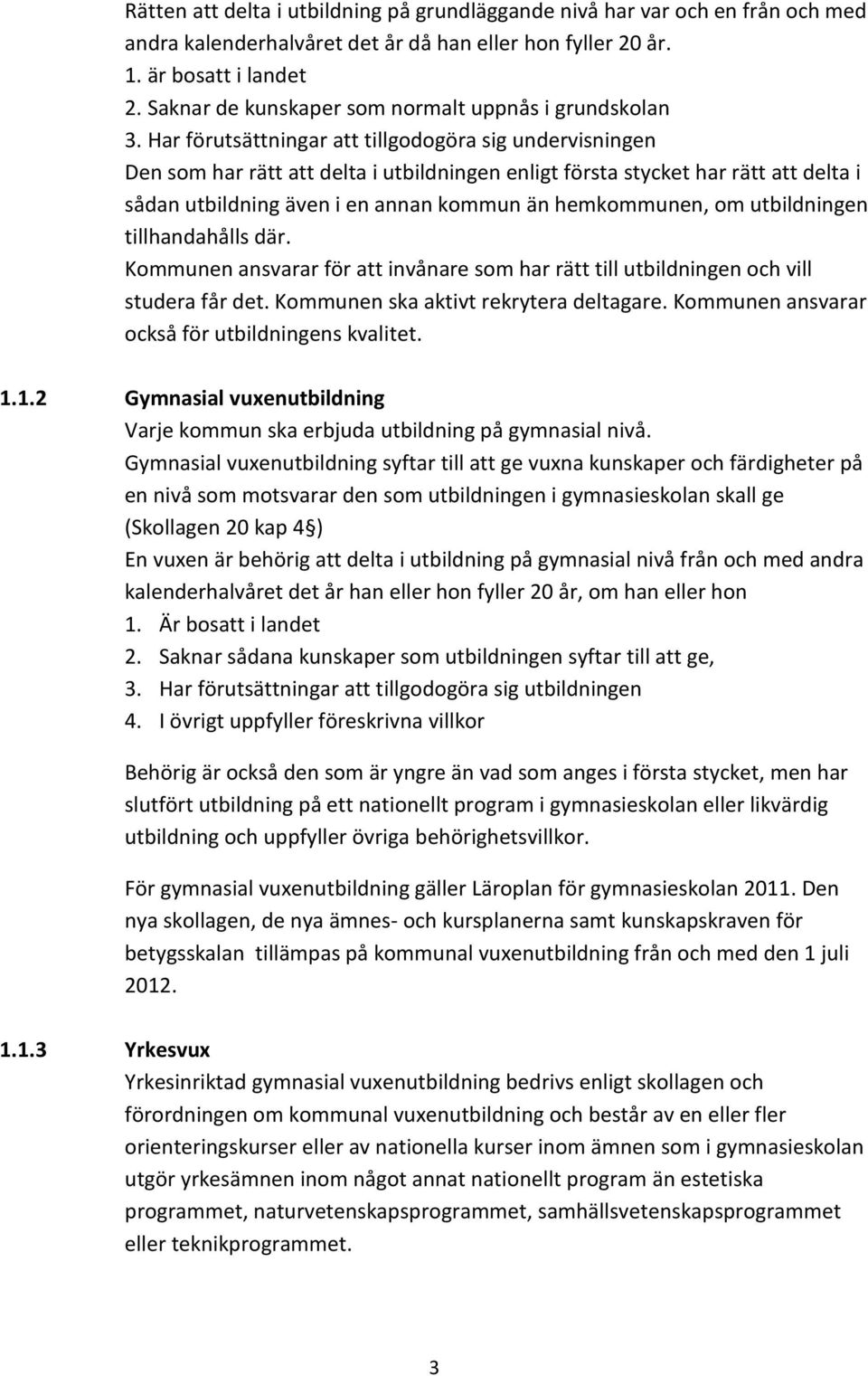 Har förutsättningar att tillgodogöra sig undervisningen Den som har rätt att delta i utbildningen enligt första stycket har rätt att delta i sådan utbildning även i en annan kommun än hemkommunen, om