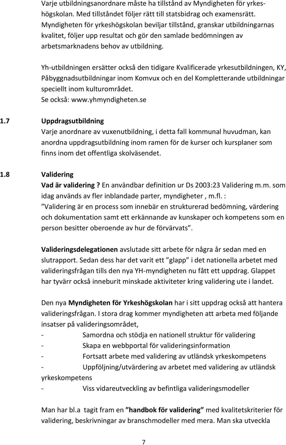 Yh-utbildningen ersätter också den tidigare Kvalificerade yrkesutbildningen, KY, Påbyggnadsutbildningar inom Komvux och en del Kompletterande utbildningar speciellt inom kulturområdet. Se också: www.