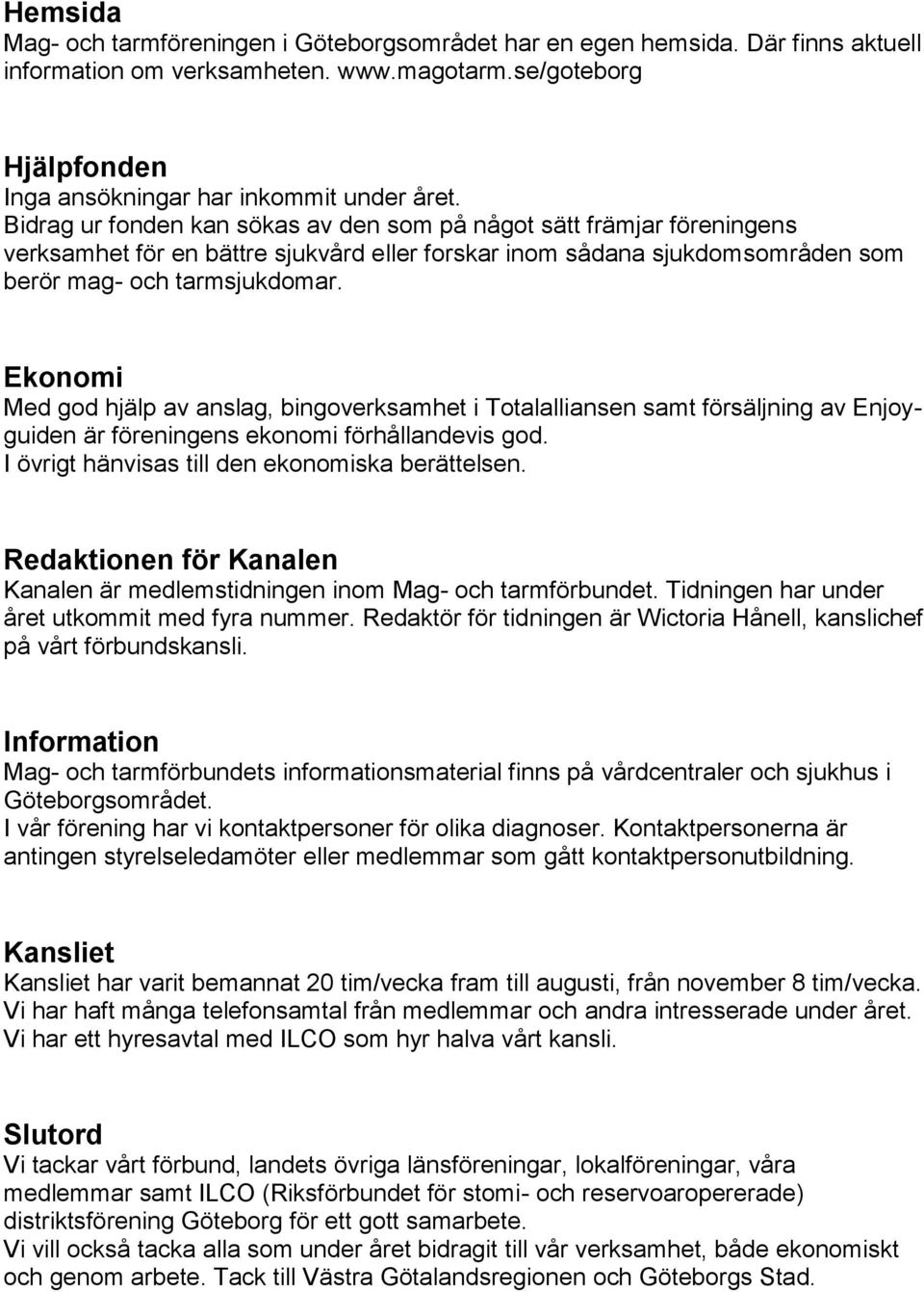 Ekonomi Med god hjälp av anslag, bingoverksamhet i Totalalliansen samt försäljning av Enjoyguiden är föreningens ekonomi förhållandevis god. I övrigt hänvisas till den ekonomiska berättelsen.