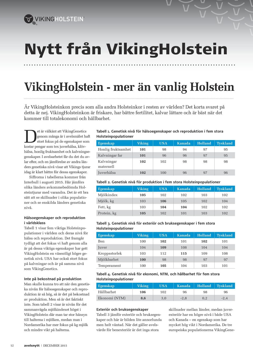 Det är välkänt att VikingGenetics genom många år i avelsmålet haft stort fokus på de egenskaper som kostar pengar som tex juverhälsa, klövhälsa, honlig fruktsamhet och kalvningsegenskaper.