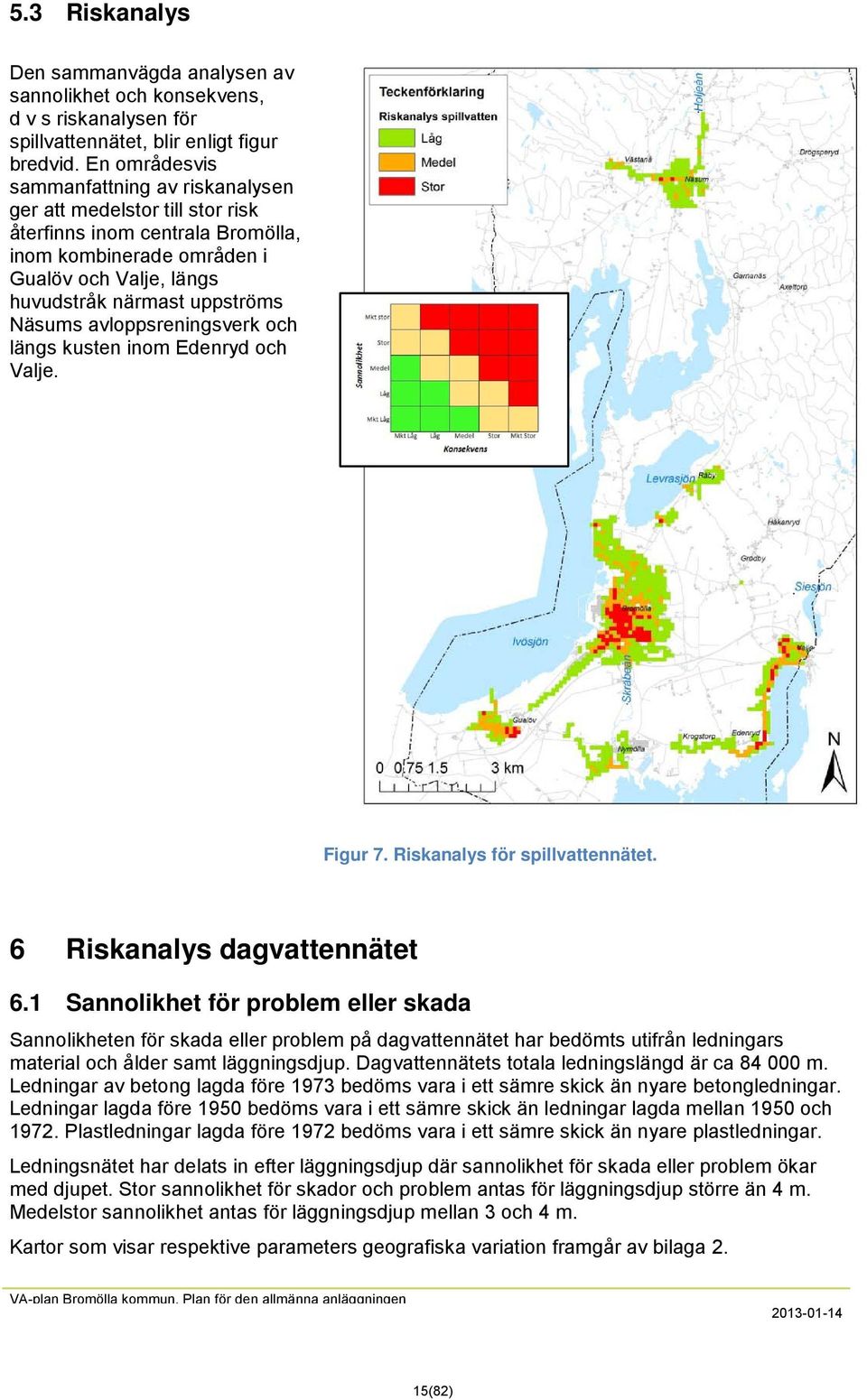 avloppsreningsverk och längs kusten inom Edenryd och Valje. Figur 7. Riskanalys för spillvattennätet. 6 Riskanalys dagvattennätet 6.