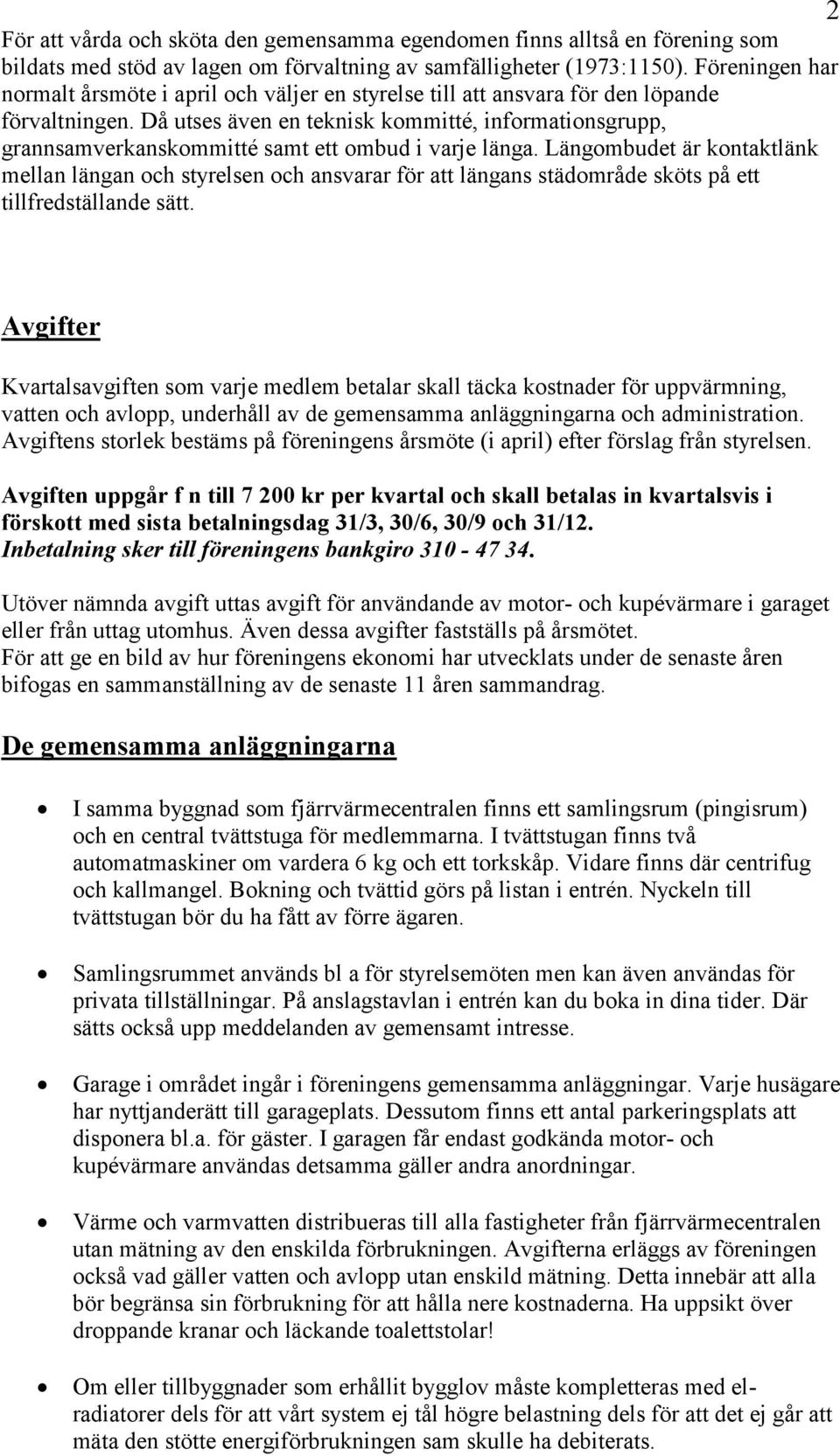 Då utses även en teknisk kommitté, informationsgrupp, grannsamverkanskommitté samt ett ombud i varje länga.