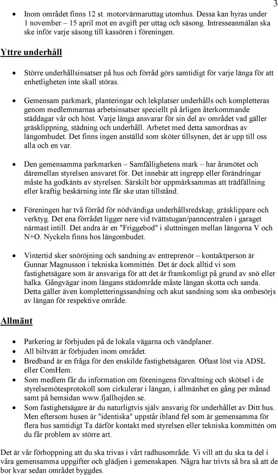 Gemensam parkmark, planteringar och lekplatser underhålls och kompletteras genom medlemmarnas arbetsinsatser speciellt på årligen återkommande städdagar vår och höst.