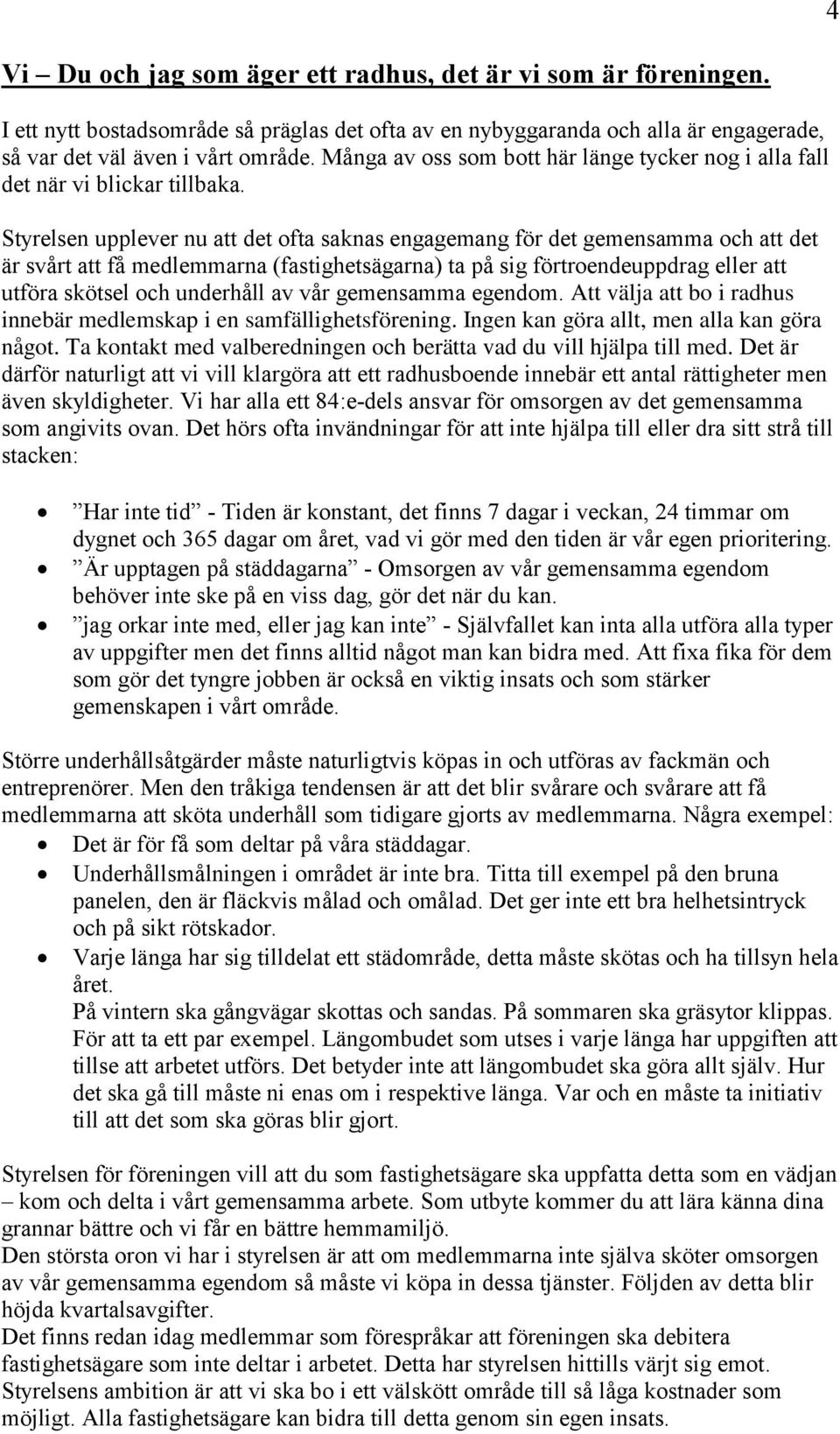 Styrelsen upplever nu att det ofta saknas engagemang för det gemensamma och att det är svårt att få medlemmarna (fastighetsägarna) ta på sig förtroendeuppdrag eller att utföra skötsel och underhåll