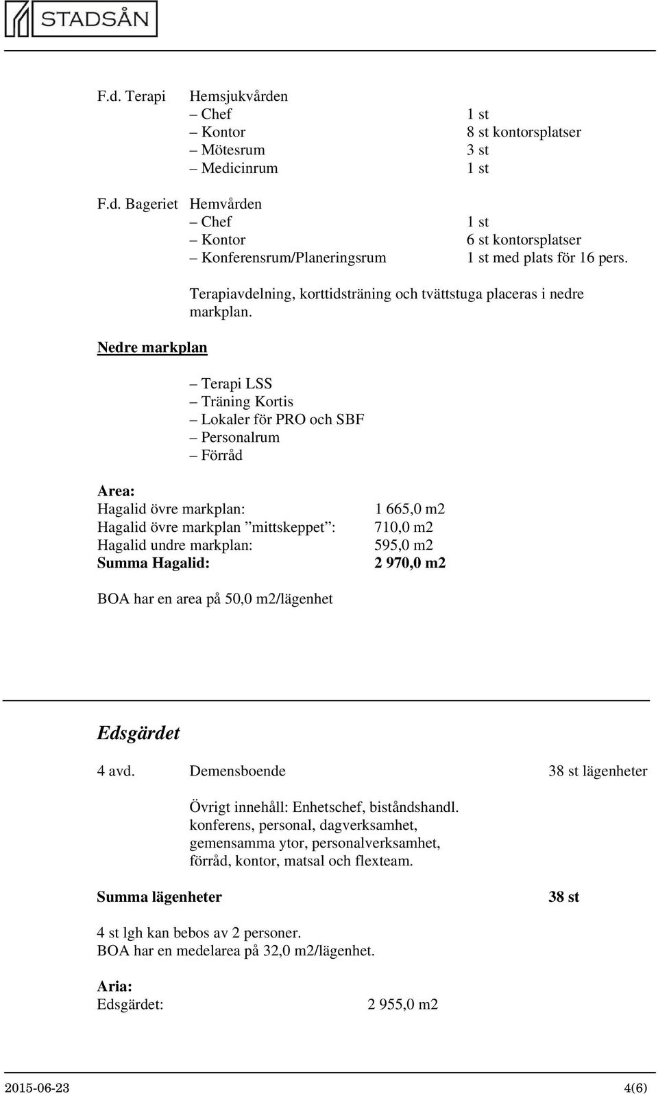Terapi LSS Träning Kortis Lokaler för PRO och SBF Personalrum Förråd Area: Hagalid övre markplan: Hagalid övre markplan mittskeppet : Hagalid undre markplan: Summa Hagalid: 1 665,0 m2 710,0 m2 595,0
