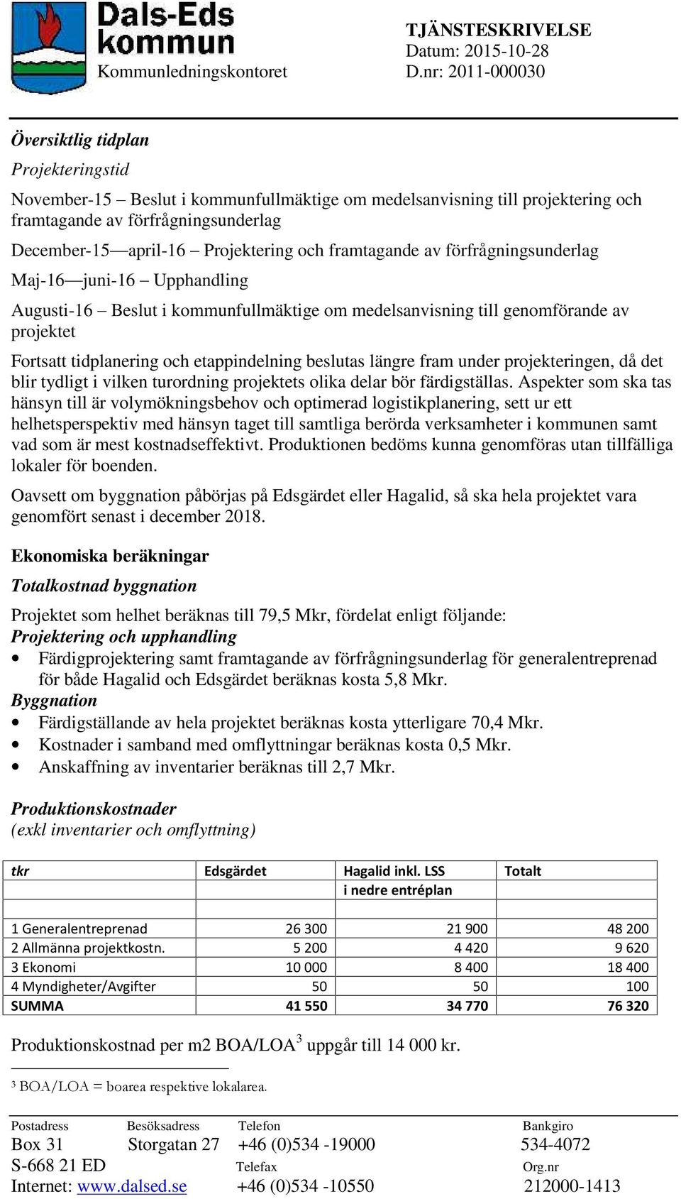 Projektering och framtagande av förfrågningsunderlag Maj-16 juni-16 Upphandling Augusti-16 Beslut i kommunfullmäktige om medelsanvisning till genomförande av projektet Fortsatt tidplanering och